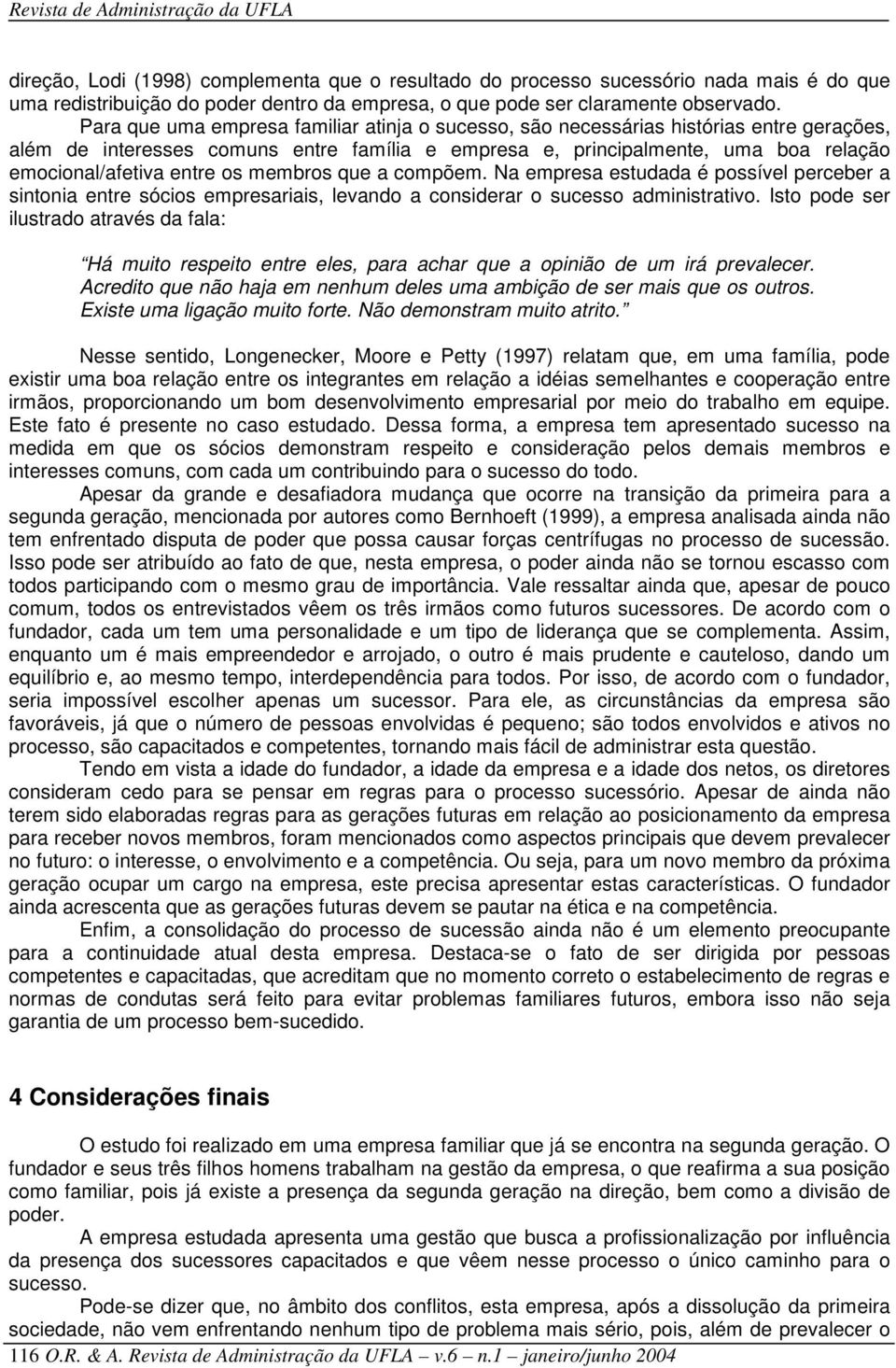 os membros que a compõem. Na empresa estudada é possível perceber a sintonia entre sócios empresariais, levando a considerar o sucesso administrativo.