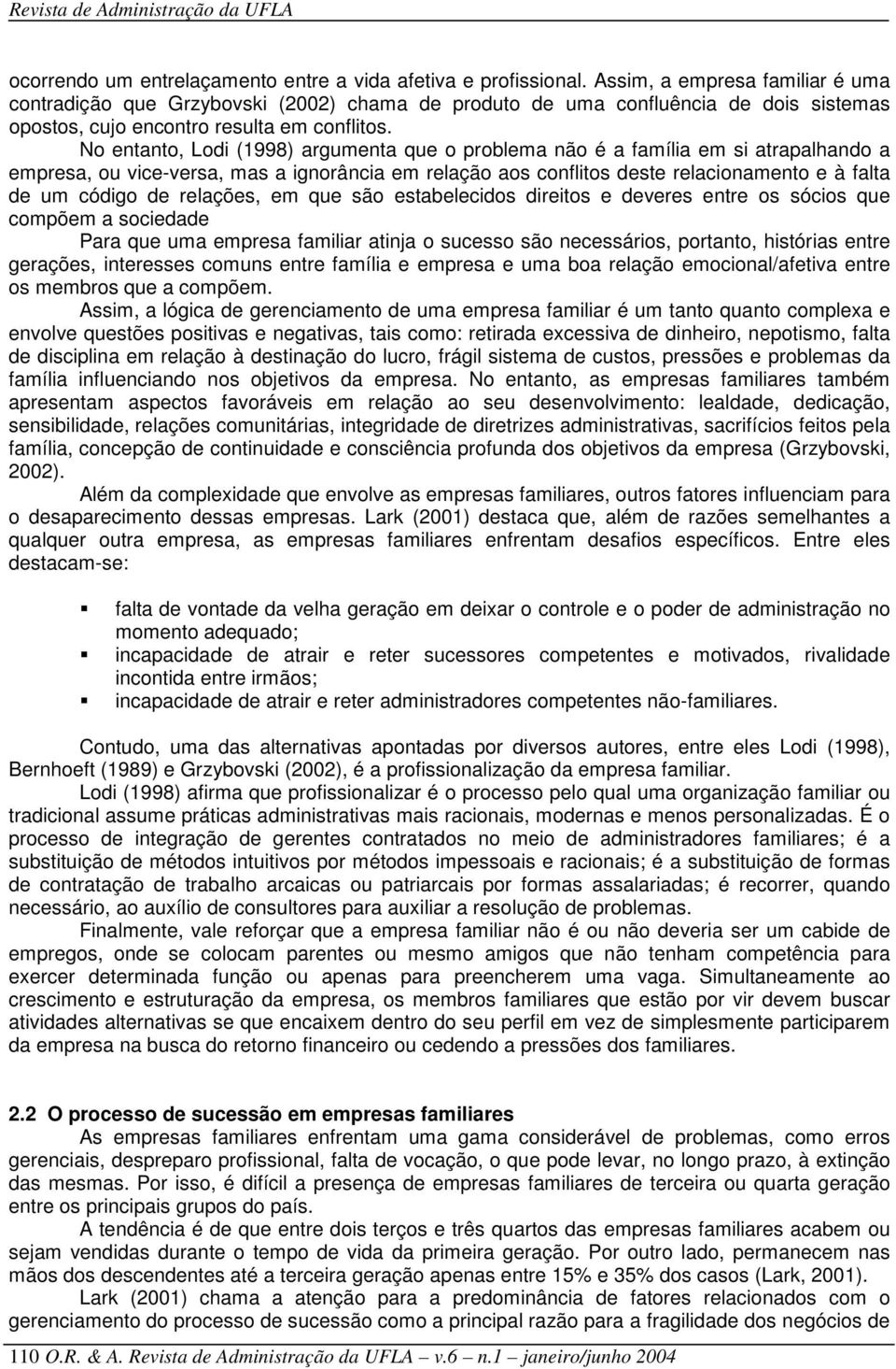 No entanto, Lodi (1998) argumenta que o problema não é a família em si atrapalhando a empresa, ou vice-versa, mas a ignorância em relação aos conflitos deste relacionamento e à falta de um código de