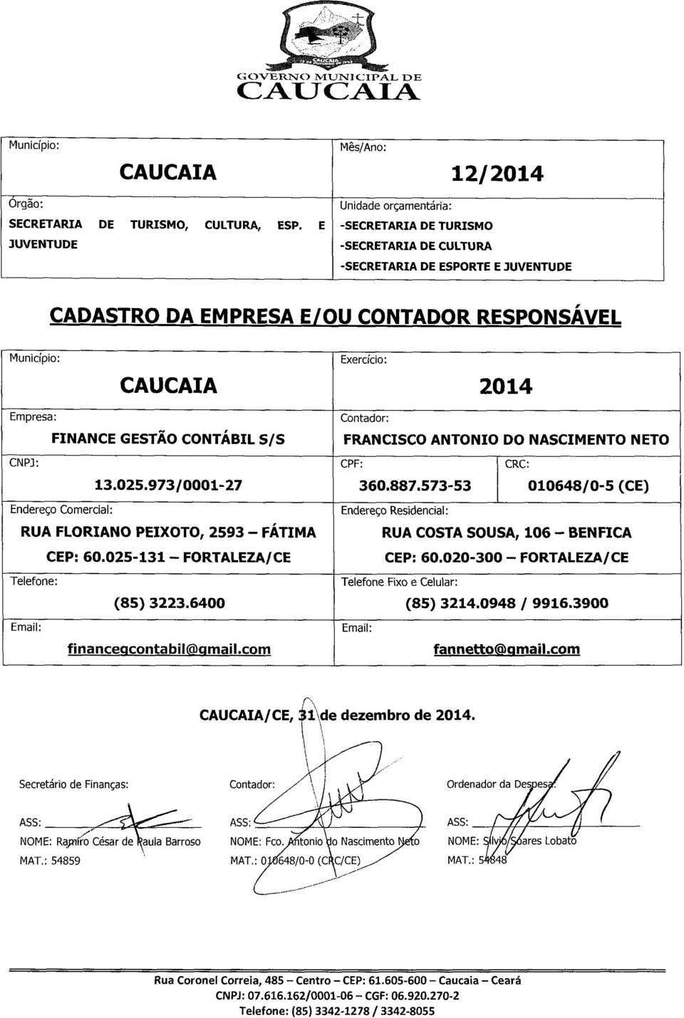 Empresa: FINANCE GESTÃO CONTÁBIL S/S Contador: FRANCISCO ANTONIO DO NASCIMENTO NETO CNPJ: CPF: CRC: 13.025.973/0001-27 360.887.