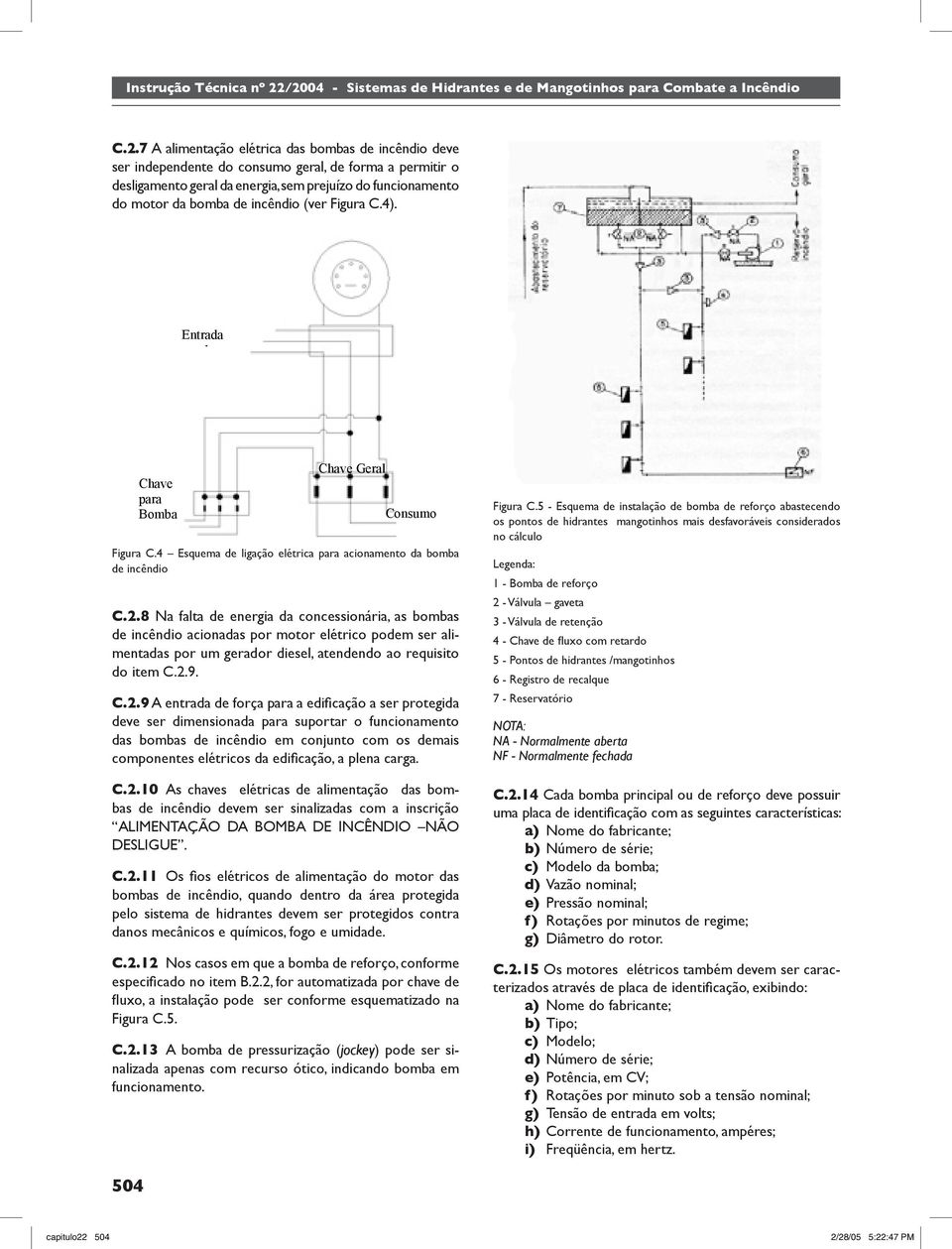 8 Na falta de energia da concessionária, as bombas de incêndio acionadas por motor elétrico podem ser alimentadas por um gerador diesel, atendendo ao requisito do item C.2.