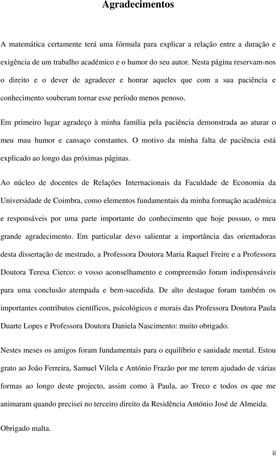 Em primeiro lugar agradeço à minha família pela paciência demonstrada ao aturar o meu mau humor e cansaço constantes. O motivo da minha falta de paciência está explicado ao longo das próximas páginas.