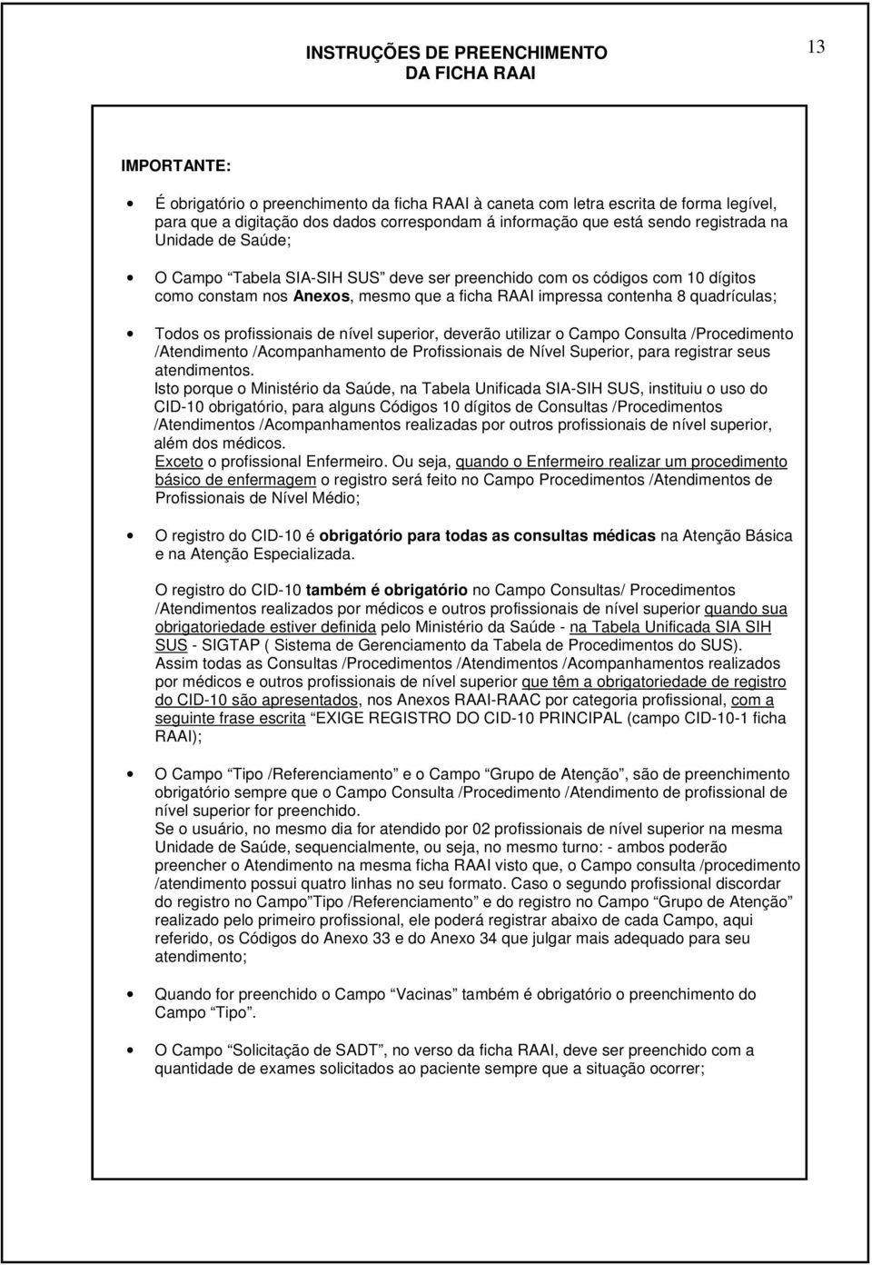 contenha 8 quadrículas; Todos os profissionais de nível superior, deverão utilizar o Campo Consulta /Procedimento /Atendimento /Acompanhamento de Profissionais de Nível Superior, para registrar seus