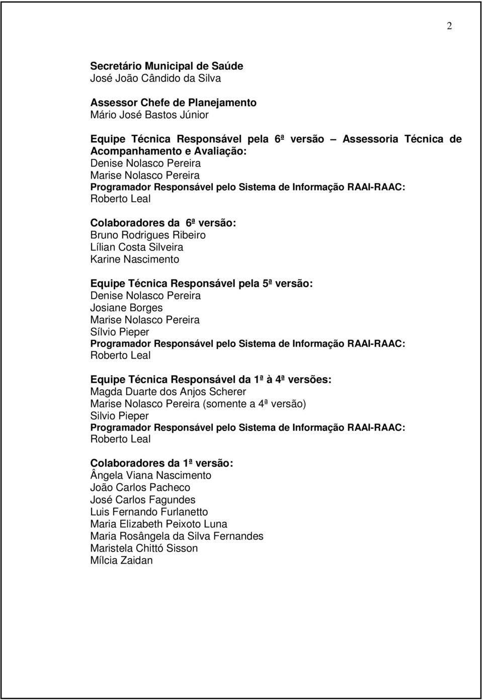 Silveira Karine Nascimento Equipe Técnica Responsável pela 5ª versão: Denise Nolasco Pereira Josiane Borges Marise Nolasco Pereira Sílvio Pieper Programador Responsável pelo Sistema de Informação