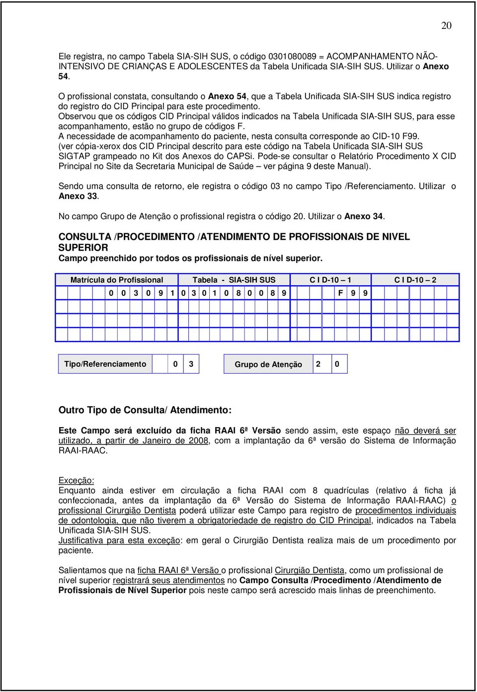 Observou que os códigos CID Principal válidos indicados na Tabela Unificada SIA-SIH SUS, para esse acompanhamento, estão no grupo de códigos F.