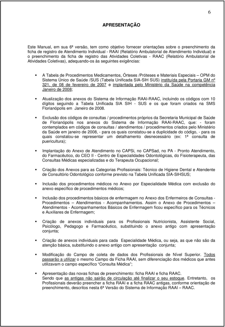 Medicamentos, Órteses /Próteses e Materiais Especiais OPM do Sistema Único de Saúde /SUS (Tabela Unificada SIA-SIH SUS) instituída pela Portaria GM nº 321, de 08 de fevereiro de 2007 e implantada