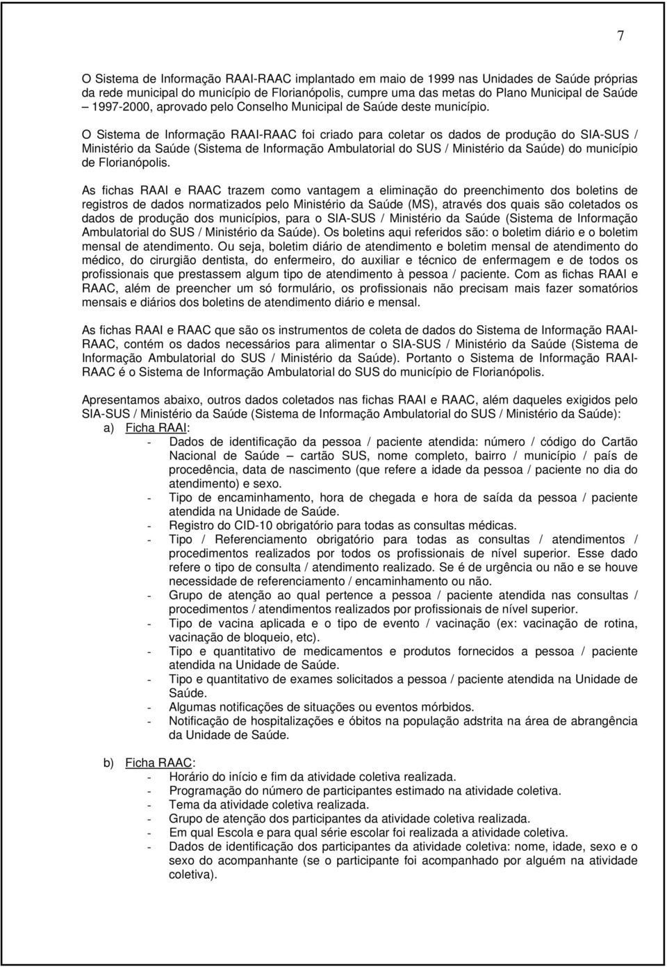 O Sistema de Informação RAAI-RAAC foi criado para coletar os dados de produção do SIA-SUS / Ministério da Saúde (Sistema de Informação Ambulatorial do SUS / Ministério da Saúde) do município de