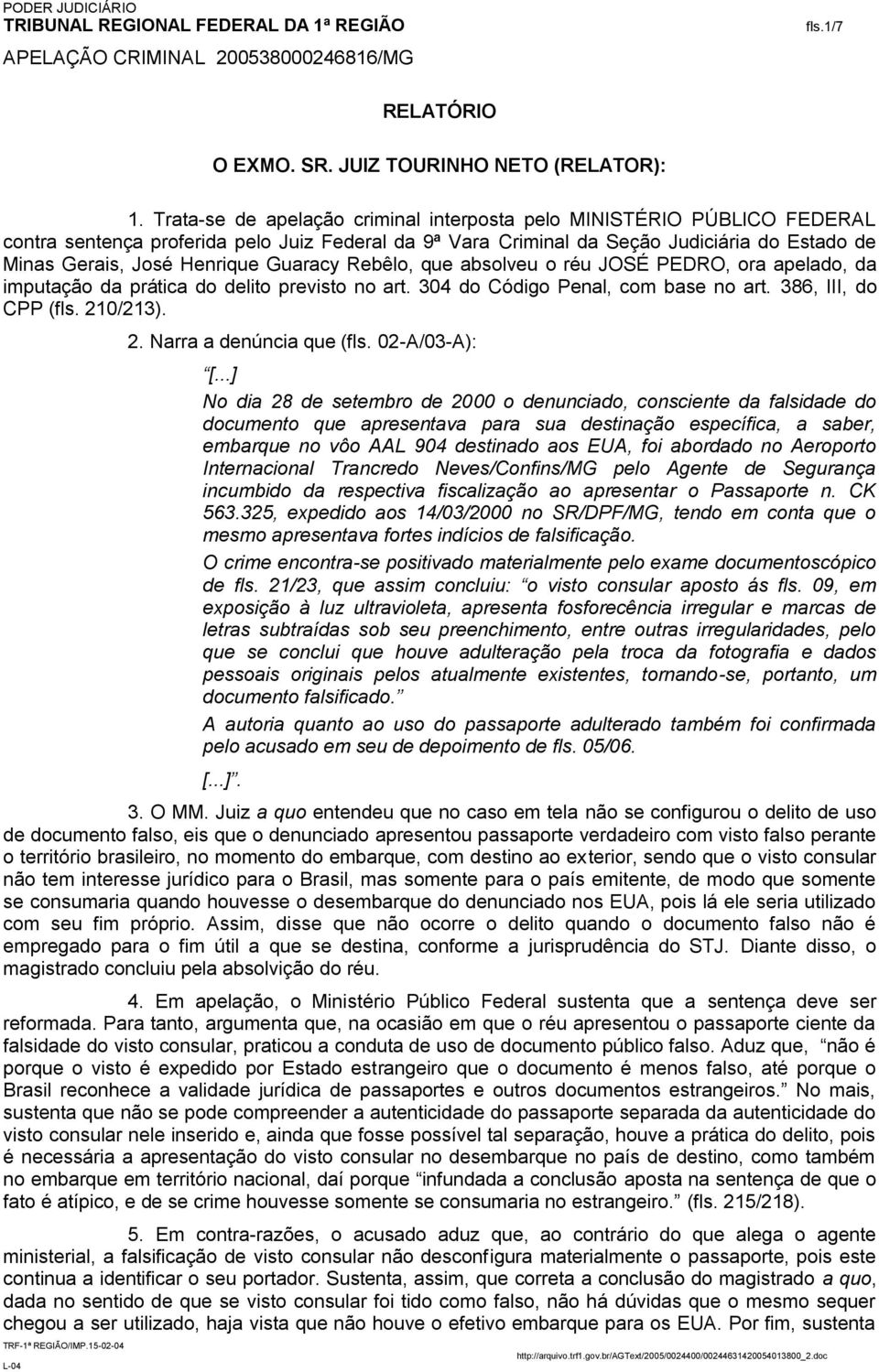 Guaracy Rebêlo, que absolveu o réu JOSÉ PEDRO, ora apelado, da imputação da prática do delito previsto no art. 304 do Código Penal, com base no art. 386, III, do CPP (fls. 21