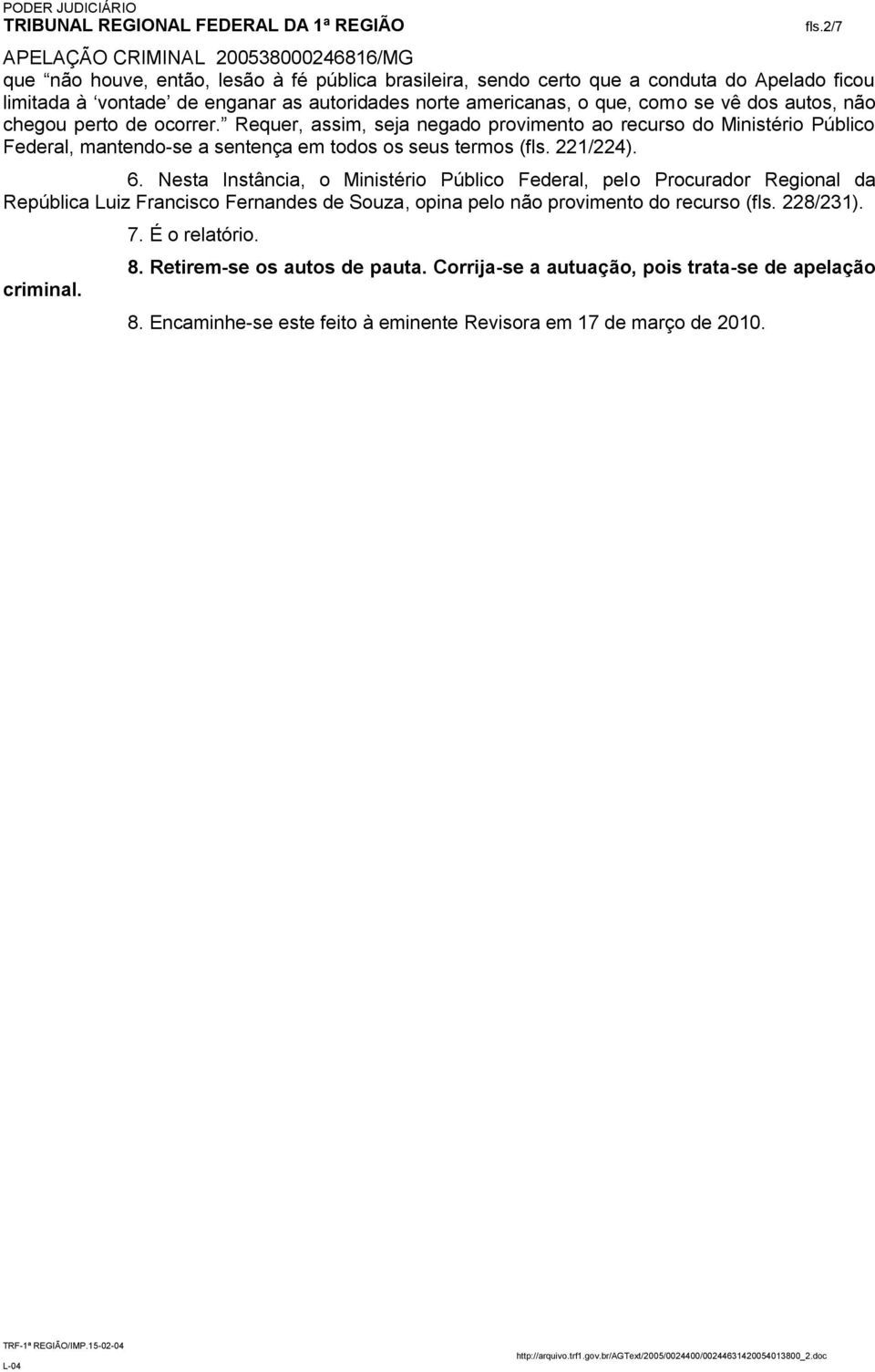 Nesta Instância, o Ministério Público Federal, pelo Procurador Regional da República Luiz Francisco Fernandes de Souza, opina pelo não provimento do recurso (fls. 228/231).