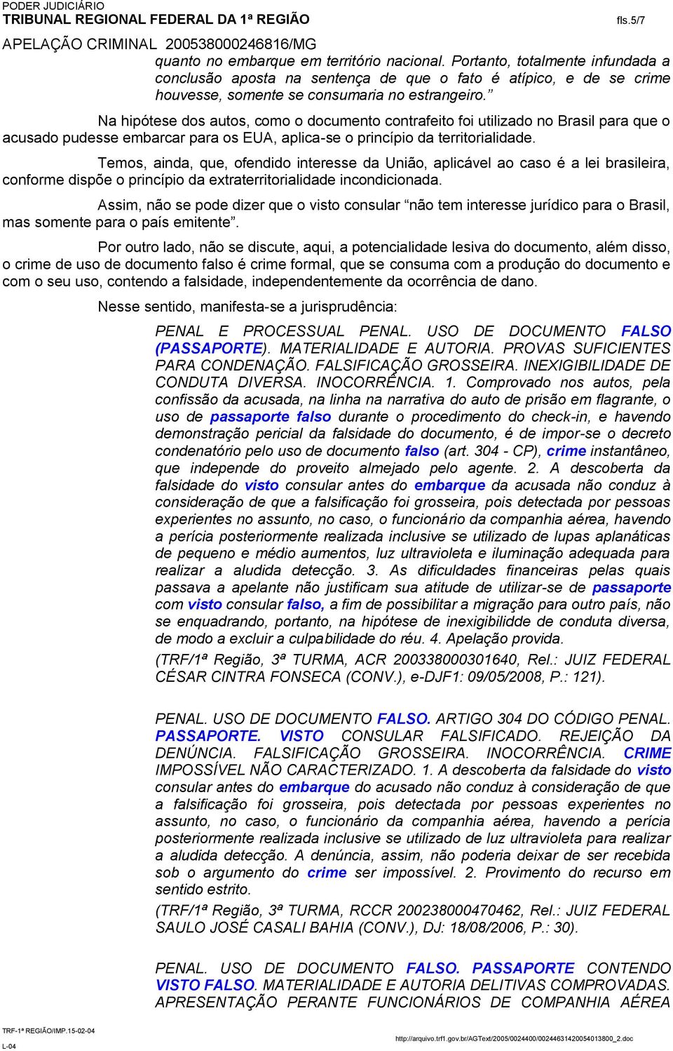 Temos, ainda, que, ofendido interesse da União, aplicável ao caso é a lei brasileira, conforme dispõe o princípio da extraterritorialidade incondicionada.