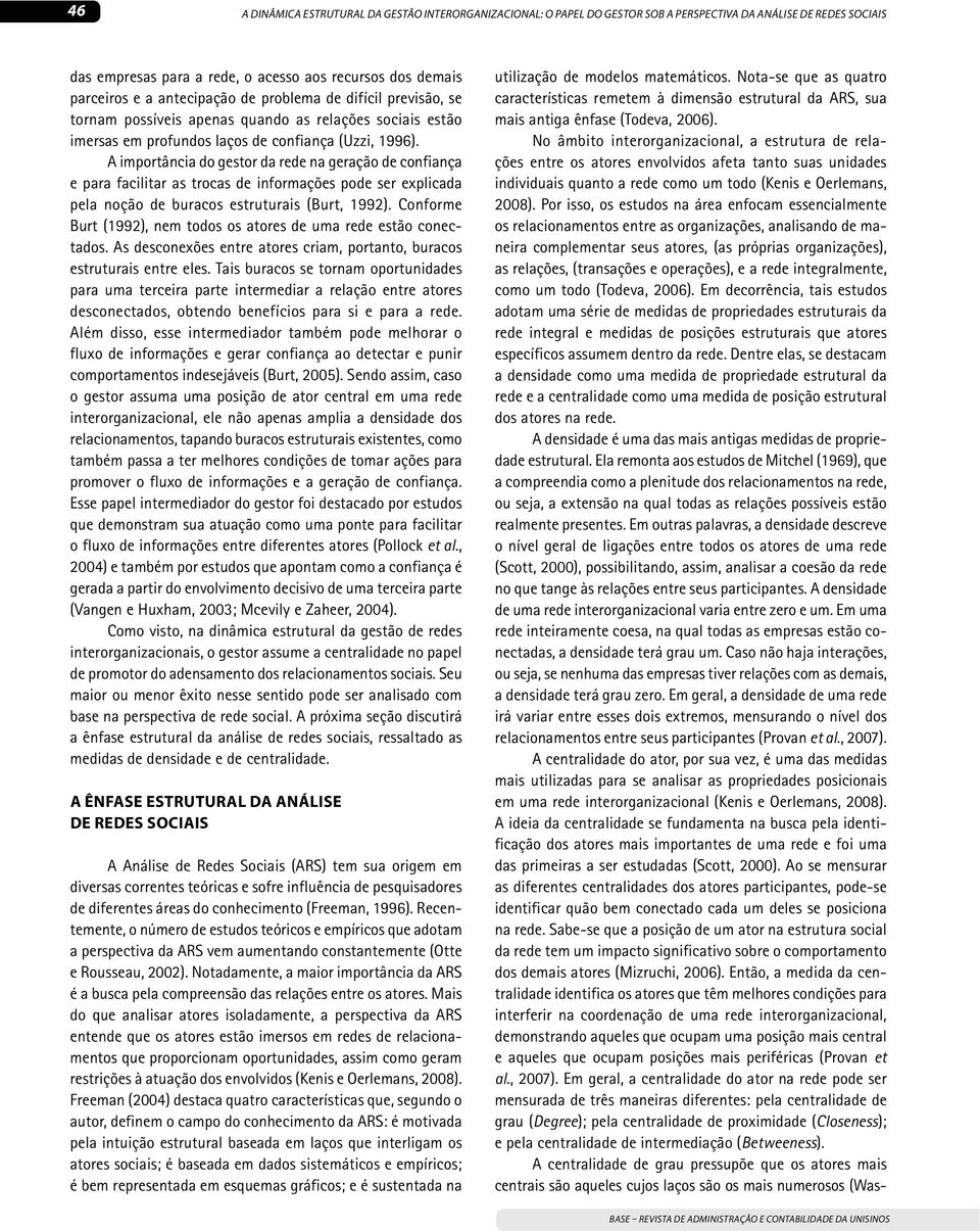 A importância do gestor da rede na geração de confiança e para facilitar as trocas de informações pode ser explicada pela noção de buracos estruturais (Burt, 1992).