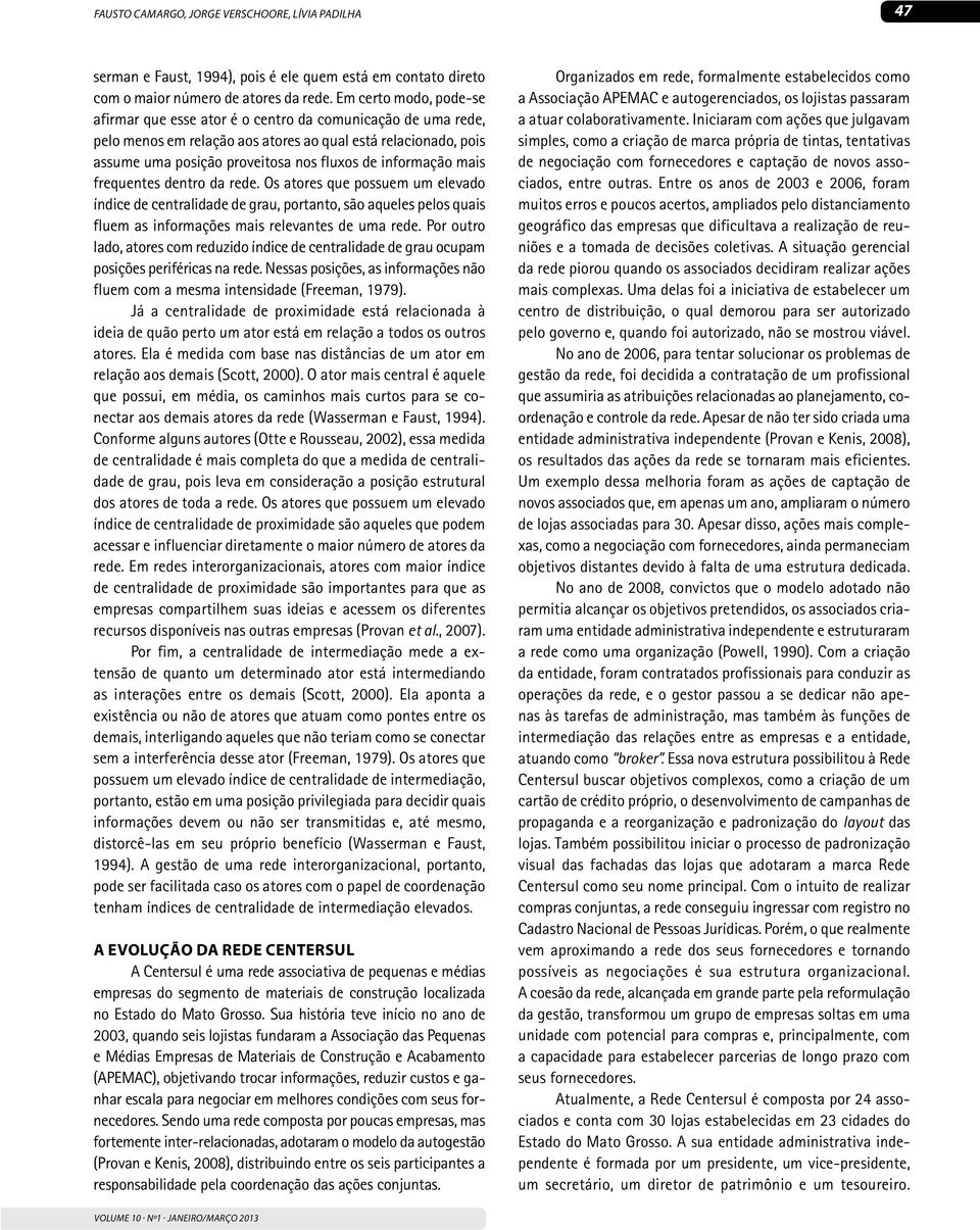 informação mais frequentes dentro da rede. Os atores que possuem um elevado índice de centralidade de grau, portanto, são aqueles pelos quais fluem as informações mais relevantes de uma rede.