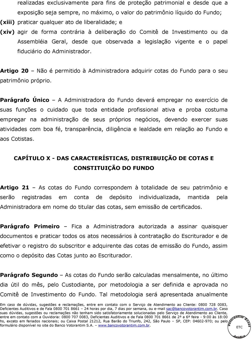 Artigo 20 Não é permitido à Administradora adquirir cotas do Fundo para o seu patrimônio próprio.