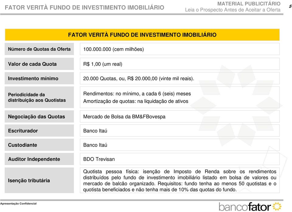 Periodicidade da distribuição aos Quotistas Rendimentos: no mínimo, a cada 6 (seis) meses Amortização de quotas: na liquidação de ativos Negociação das Quotas Mercado de Bolsa da BM&FBovespa