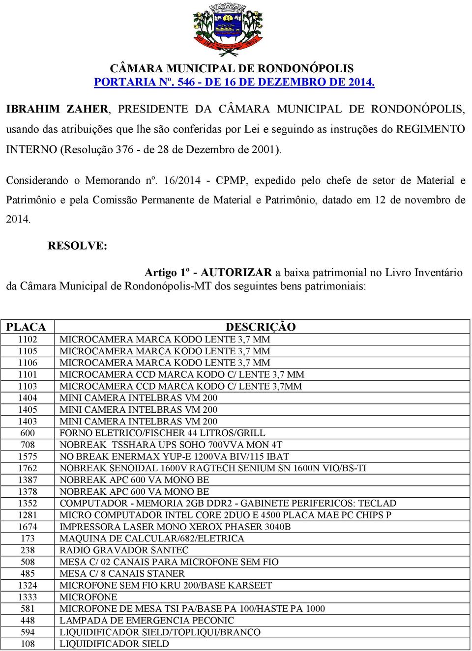 Artigo 1º - AUTORIZAR a baixa patrimonial no Livro Inventário da Câmara Municipal de Rondonópolis-MT dos seguintes bens patrimoniais: PLACA DESCRIÇÃO 1102 MICROCAMERA MARCA KODO LENTE 3,7 MM 1105