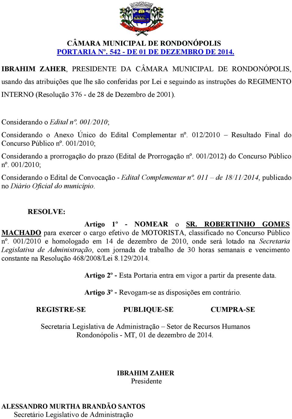 001/2010; Considerando o Edital de Convocação - Edital Complementar nº. 011 de 18/11/2014, publicado no Diário Oficial do município. Artigo 1º - NOMEAR o SR.