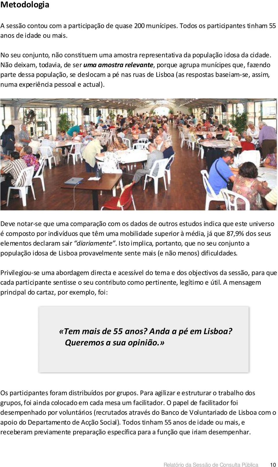 Não deixam, todavia, de ser uma amostra relevante, porque agrupa munícipes que, fazendo parte dessa população, se deslocam a pé nas ruas de Lisboa (as respostas baseiam-se, assim, numa experiência