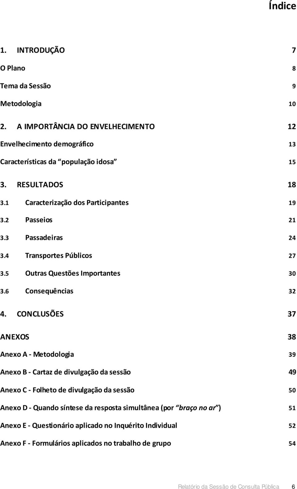 CONCLUSÕES 37 ANEXOS 38 Anexo A - Metodologia 39 Anexo B - Cartaz de divulgação da sessão 49 Anexo C - Folheto de divulgação da sessão 50 Anexo D - Quando síntese da resposta