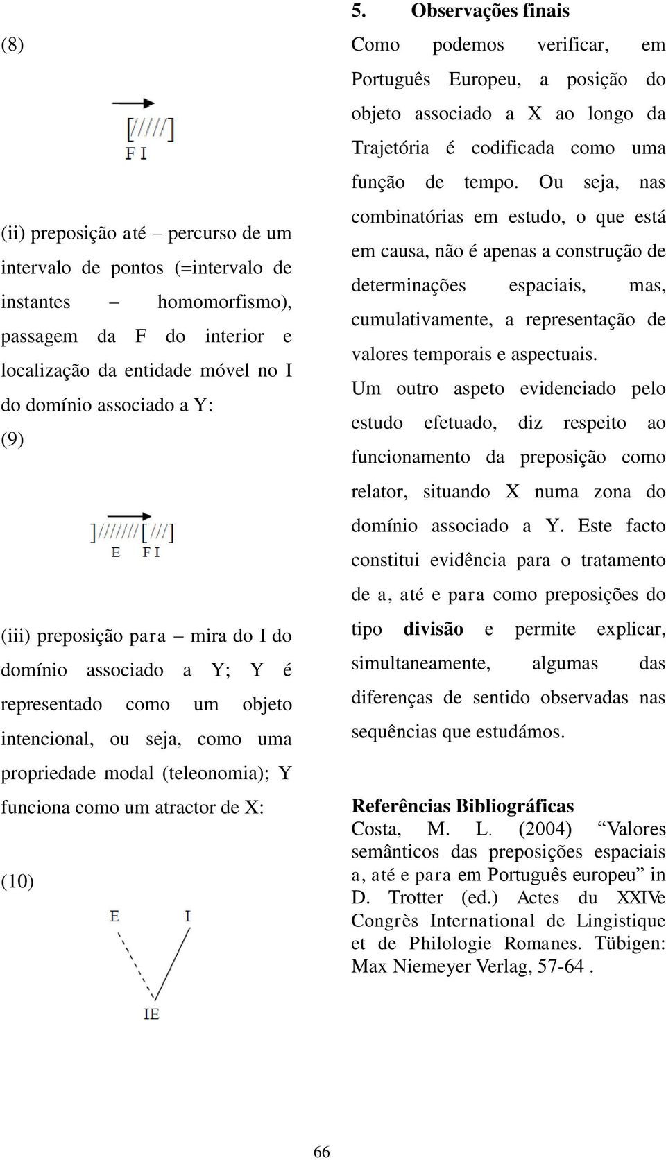 Observações finais Como podemos verificar, em Português Europeu, a posição do objeto associado a X ao longo da Trajetória é codificada como uma função de tempo.