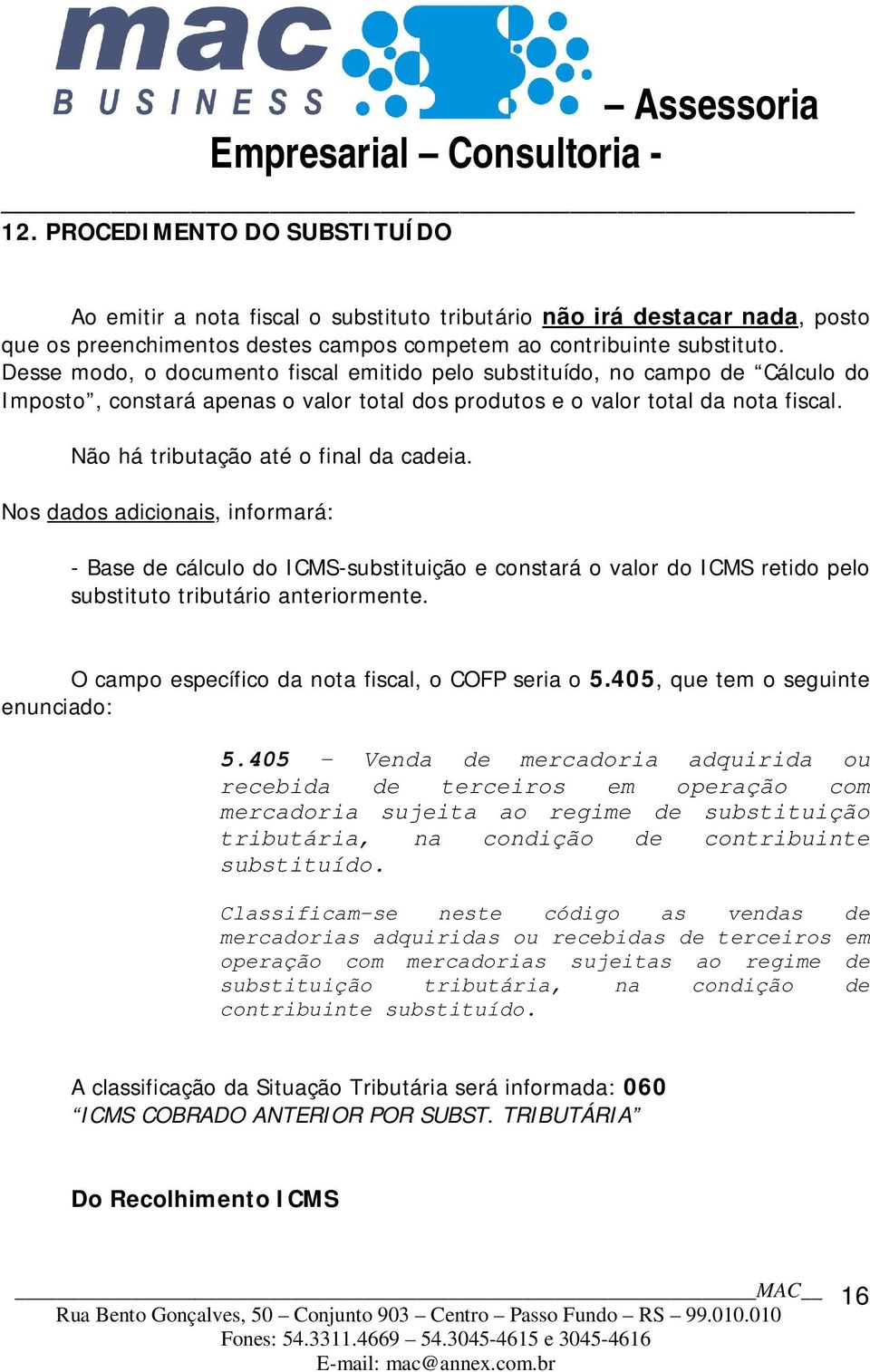 Não há tributação até o final da cadeia. Nos dados adicionais, informará: - Base de cálculo do ICMS-substituição e constará o valor do ICMS retido pelo substituto tributário anteriormente.