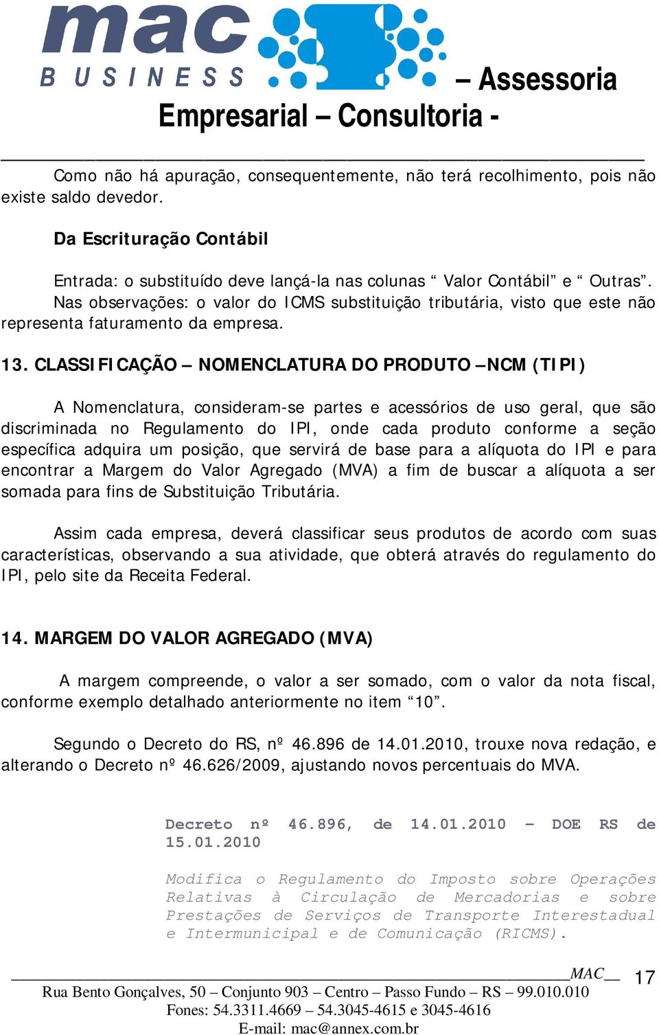 CLASSIFICAÇÃO NOMENCLATURA DO PRODUTO NCM (TIPI) A Nomenclatura, consideram-se partes e acessórios de uso geral, que são discriminada no Regulamento do IPI, onde cada produto conforme a seção