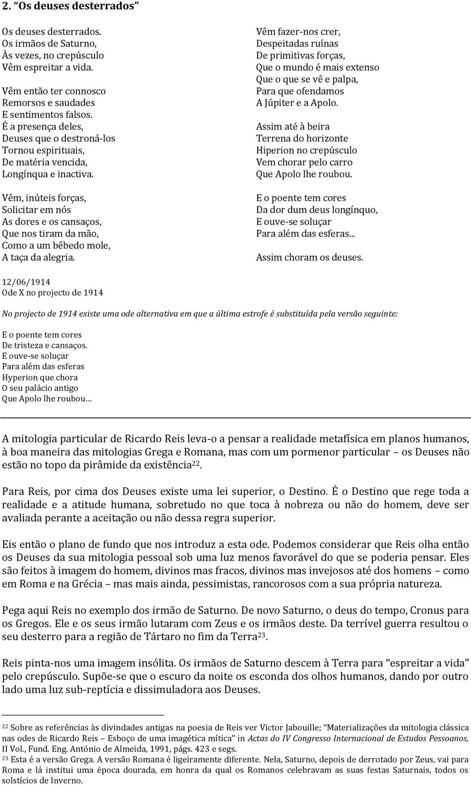 Vêm, inúteis forças, Solicitar em nós As dores e os cansaços, Que nos tiram da mão, Como a um bêbedo mole, A taça da alegria.