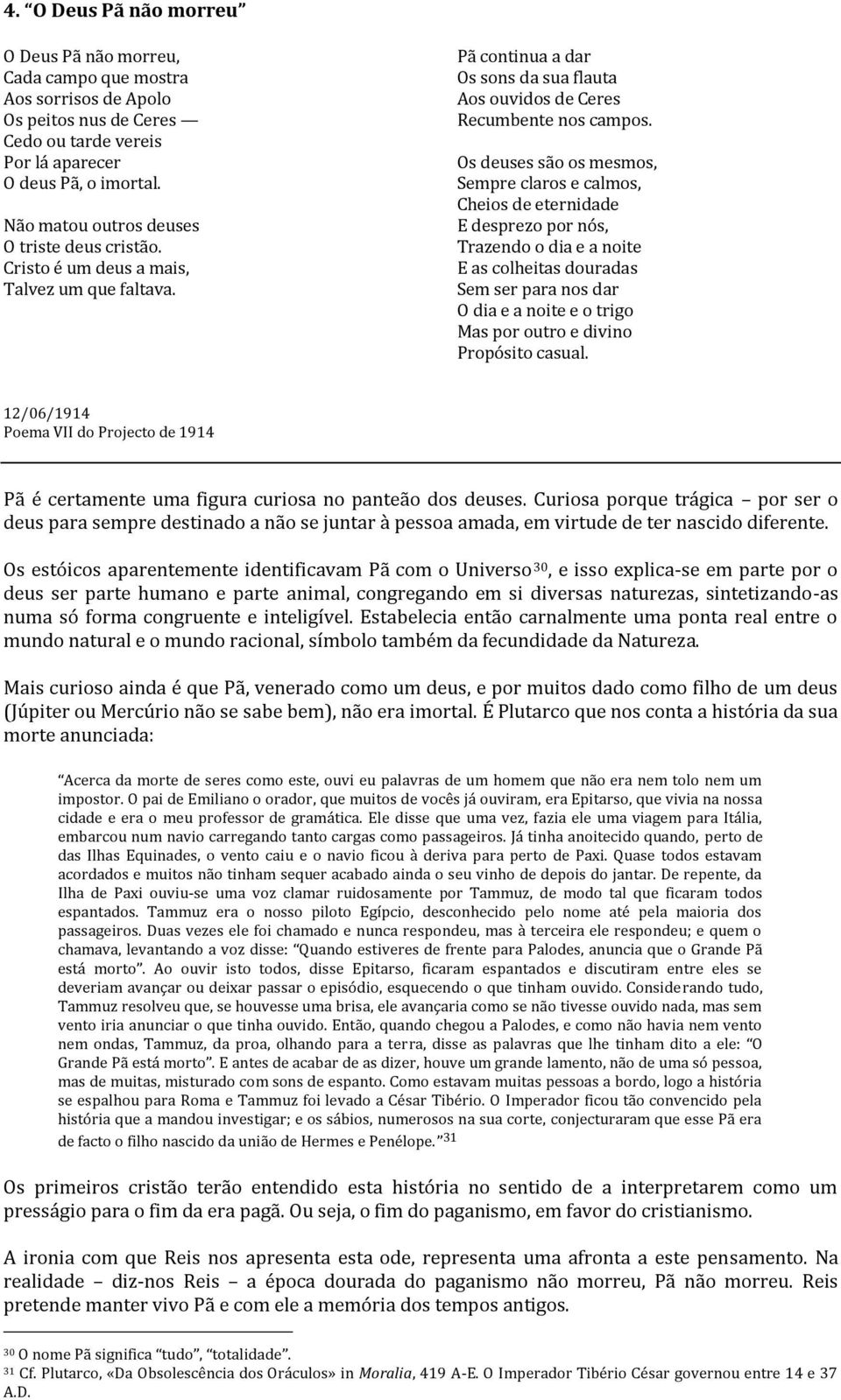 Os deuses são os mesmos, Sempre claros e calmos, Cheios de eternidade E desprezo por nós, Trazendo o dia e a noite E as colheitas douradas Sem ser para nos dar O dia e a noite e o trigo Mas por outro