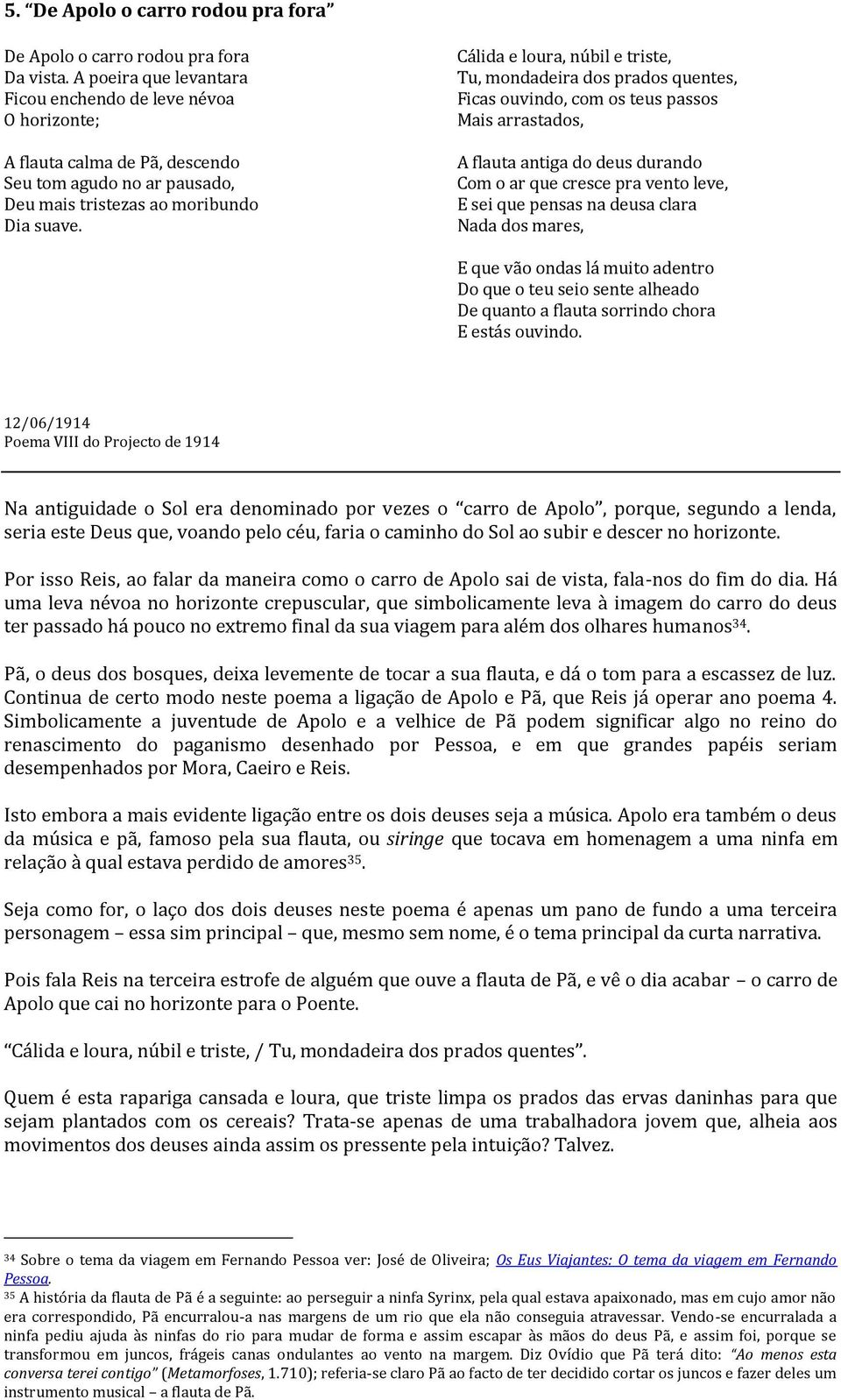 Cálida e loura, núbil e triste, Tu, mondadeira dos prados quentes, Ficas ouvindo, com os teus passos Mais arrastados, A flauta antiga do deus durando Com o ar que cresce pra vento leve, E sei que