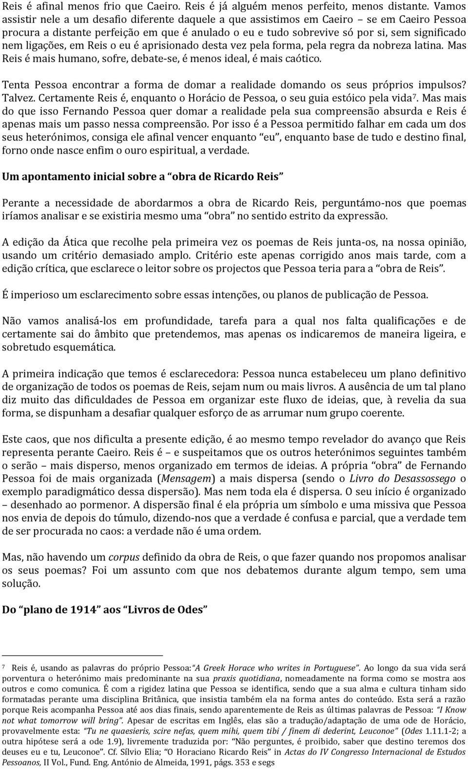 ligações, em Reis o eu é aprisionado desta vez pela forma, pela regra da nobreza latina. Mas Reis é mais humano, sofre, debate-se, é menos ideal, é mais caótico.