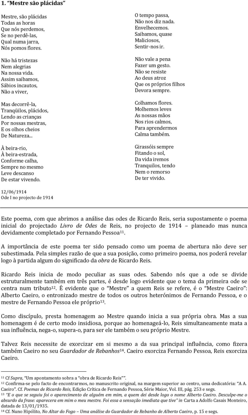 .. À beira-rio, À beira-estrada, Conforme calha, Sempre no mesmo Leve descanso De estar vivendo. O tempo passa, Não nos diz nada. Envelhecemos. Saibamos, quase Maliciosos, Sentir-nos ir.