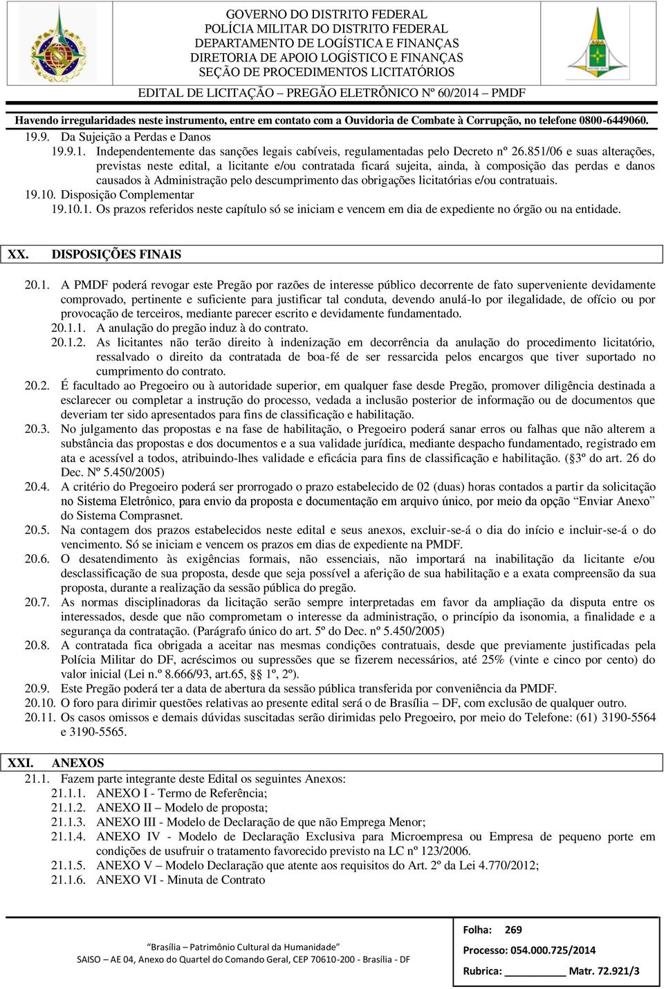 licitatórias e/ou contratuais. 19.10. Disposição Complementar 19.10.1. Os prazos referidos neste capítulo só se iniciam e vencem em dia de expediente no órgão ou na entidade. XX.