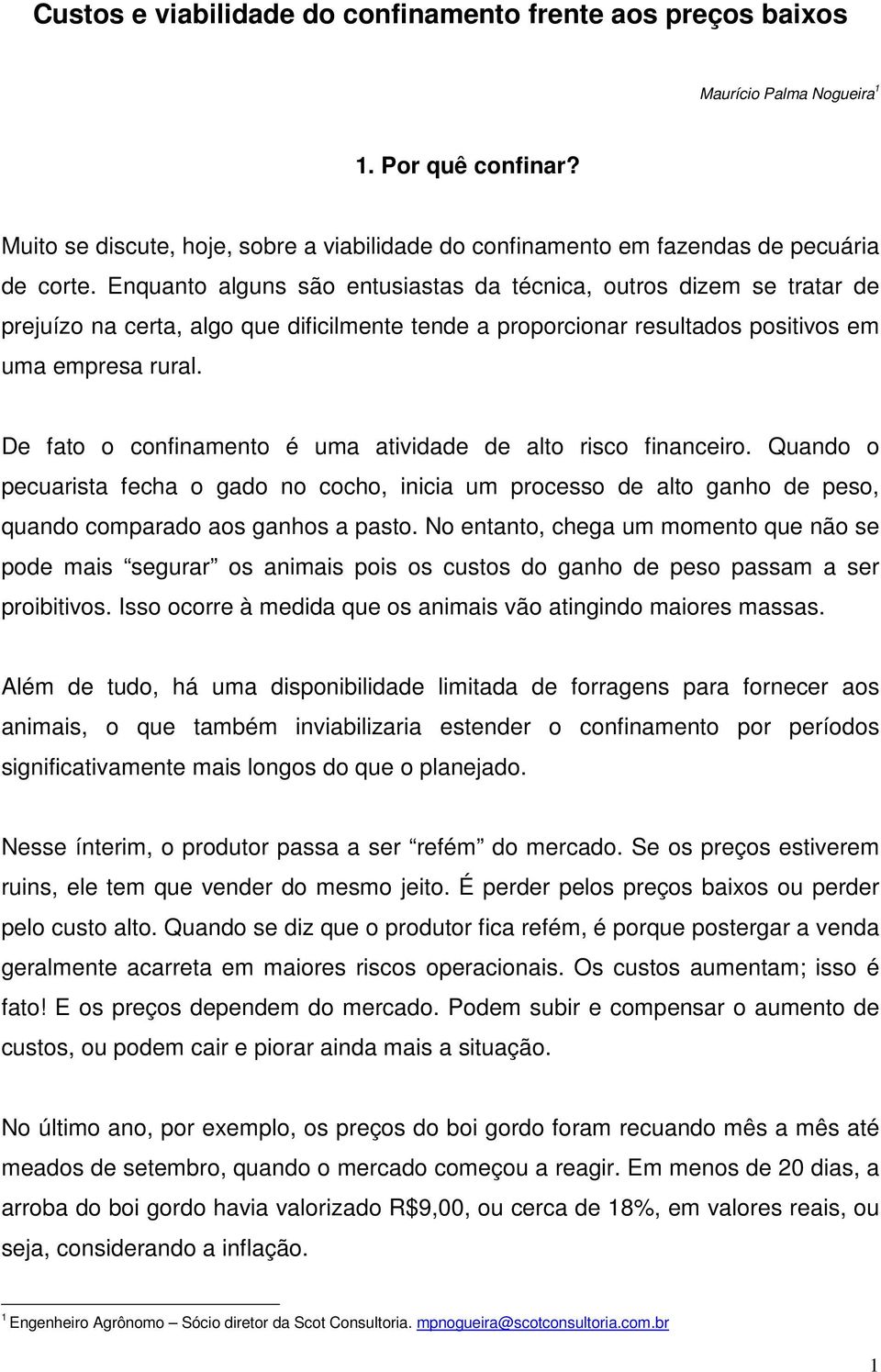 Enquanto alguns são entusiastas da técnica, outros dizem se tratar de prejuízo na certa, algo que dificilmente tende a proporcionar resultados positivos em uma empresa rural.