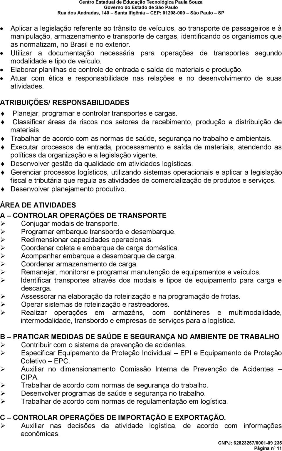 Atuar com ética e responsabilidade nas relações e no desenvolvimento de suas atividades. ATRIBUIÇÕES/ RESPONSABILIDADES Planejar, programar e controlar transportes e cargas.