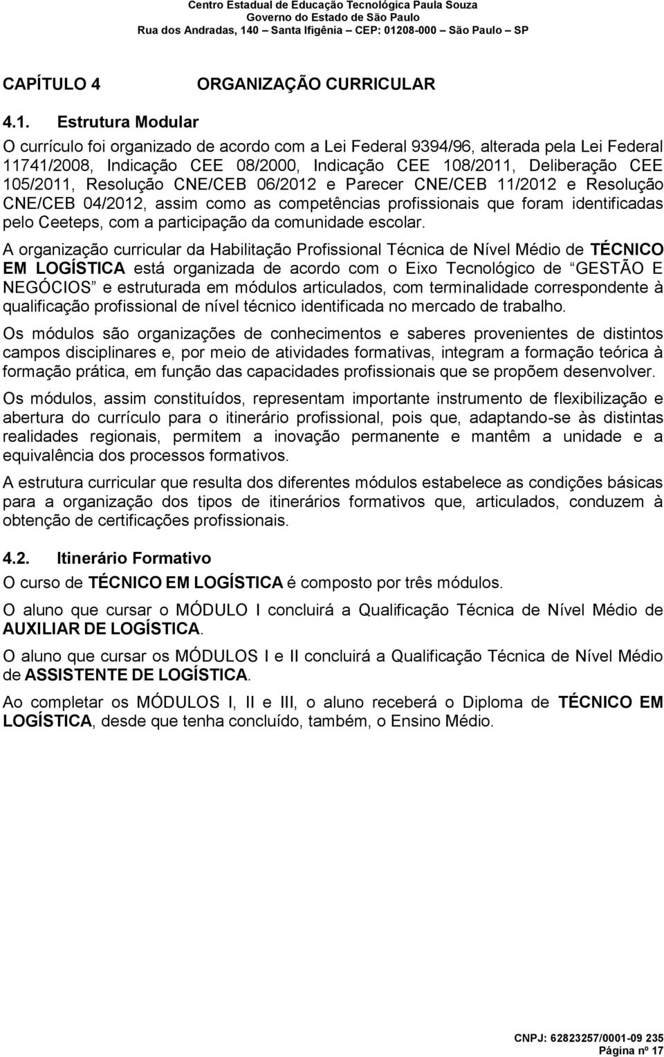 Resolução CNE/CEB 06/2012 e Parecer CNE/CEB 11/2012 e Resolução CNE/CEB 04/2012, assim como as competências profissionais que foram identificadas pelo Ceeteps, com a participação da comunidade