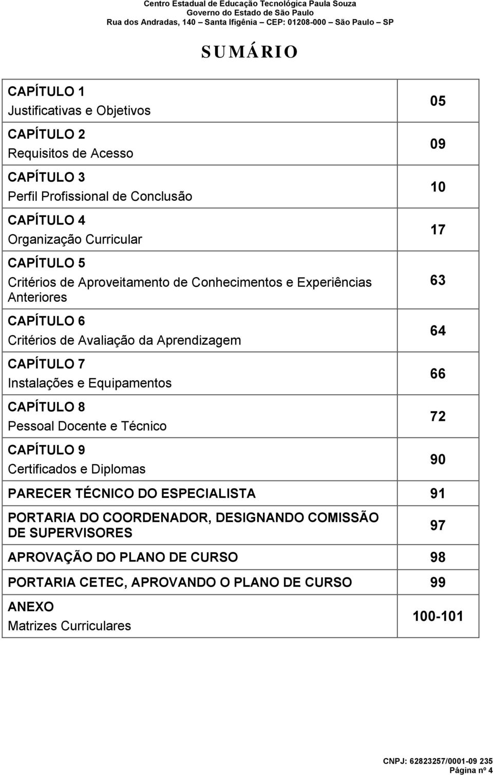 Equipamentos CAPÍTULO 8 Pessoal Docente e Técnico CAPÍTULO 9 Certificados e Diplomas 05 09 10 17 63 64 66 72 90 PARECER TÉCNICO DO ESPECIALISTA 91 PORTARIA DO