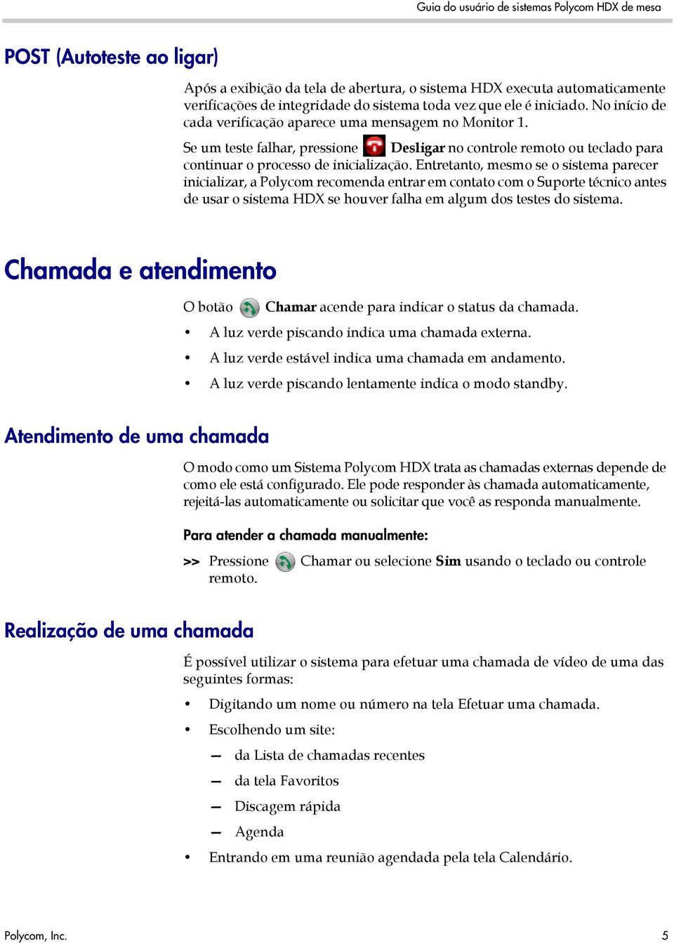 Entretanto, mesmo se o sistema parecer inicializar, a Polycom recomenda entrar em contato com o Suporte técnico antes de usar o sistema HDX se houver falha em algum dos testes do sistema.