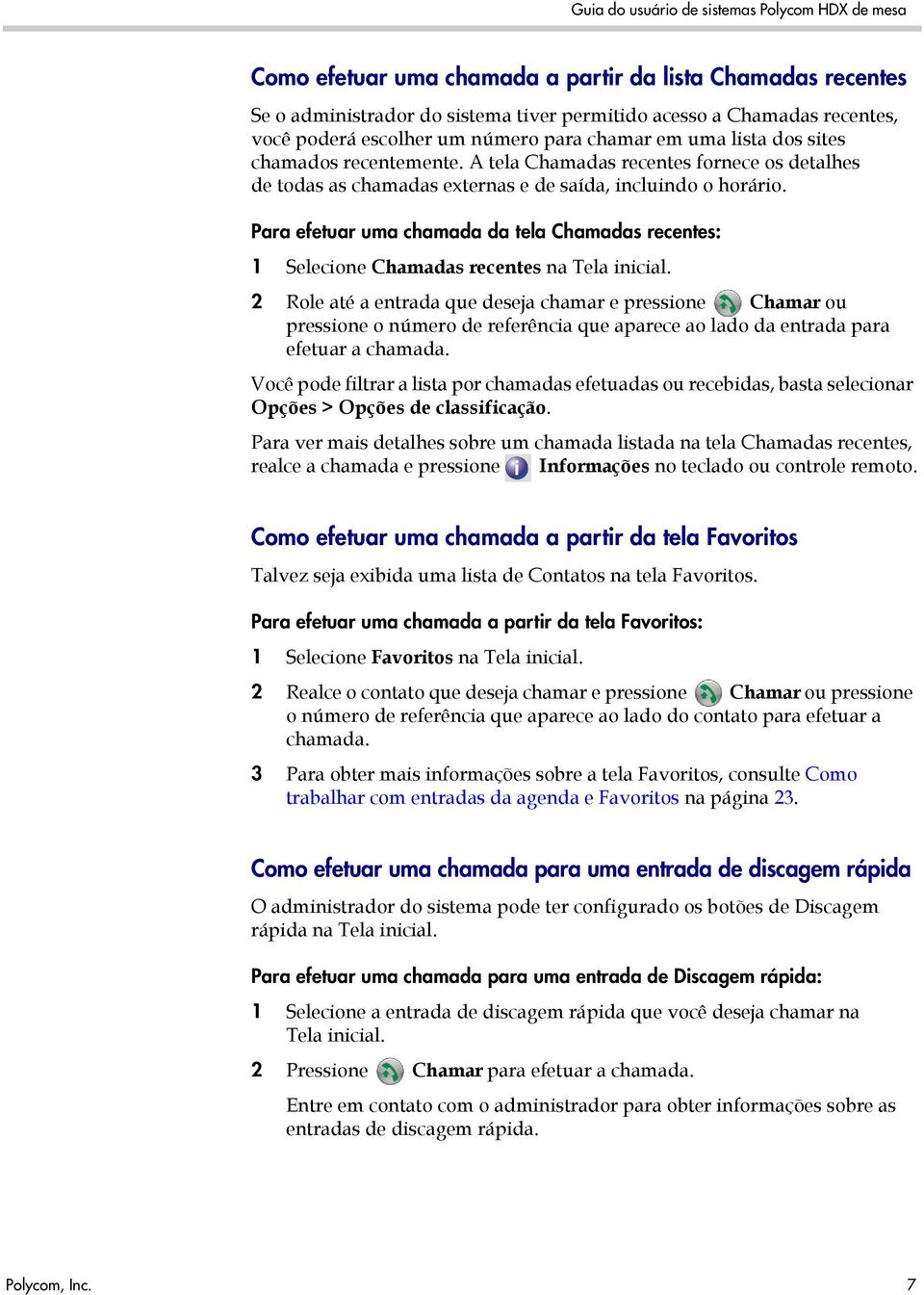 Para efetuar uma chamada da tela Chamadas recentes: 1 Selecione Chamadas recentes na Tela inicial.