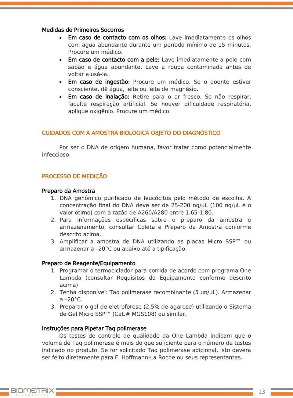 Se o doente estiver consciente, dê água, leite ou leite de magnésio. Em caso de inalação: Retire para o ar fresco. Se não respirar, faculte respiração artificial.