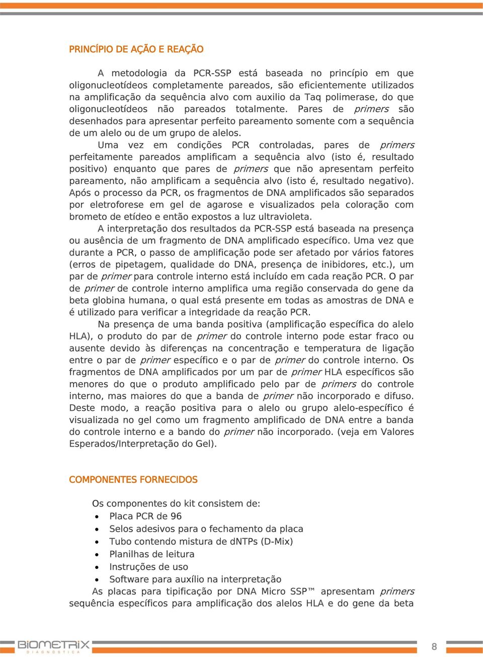 Pares de primers são desenhados para apresentar perfeito pareamento somente com a sequência de um alelo ou de um grupo de alelos.