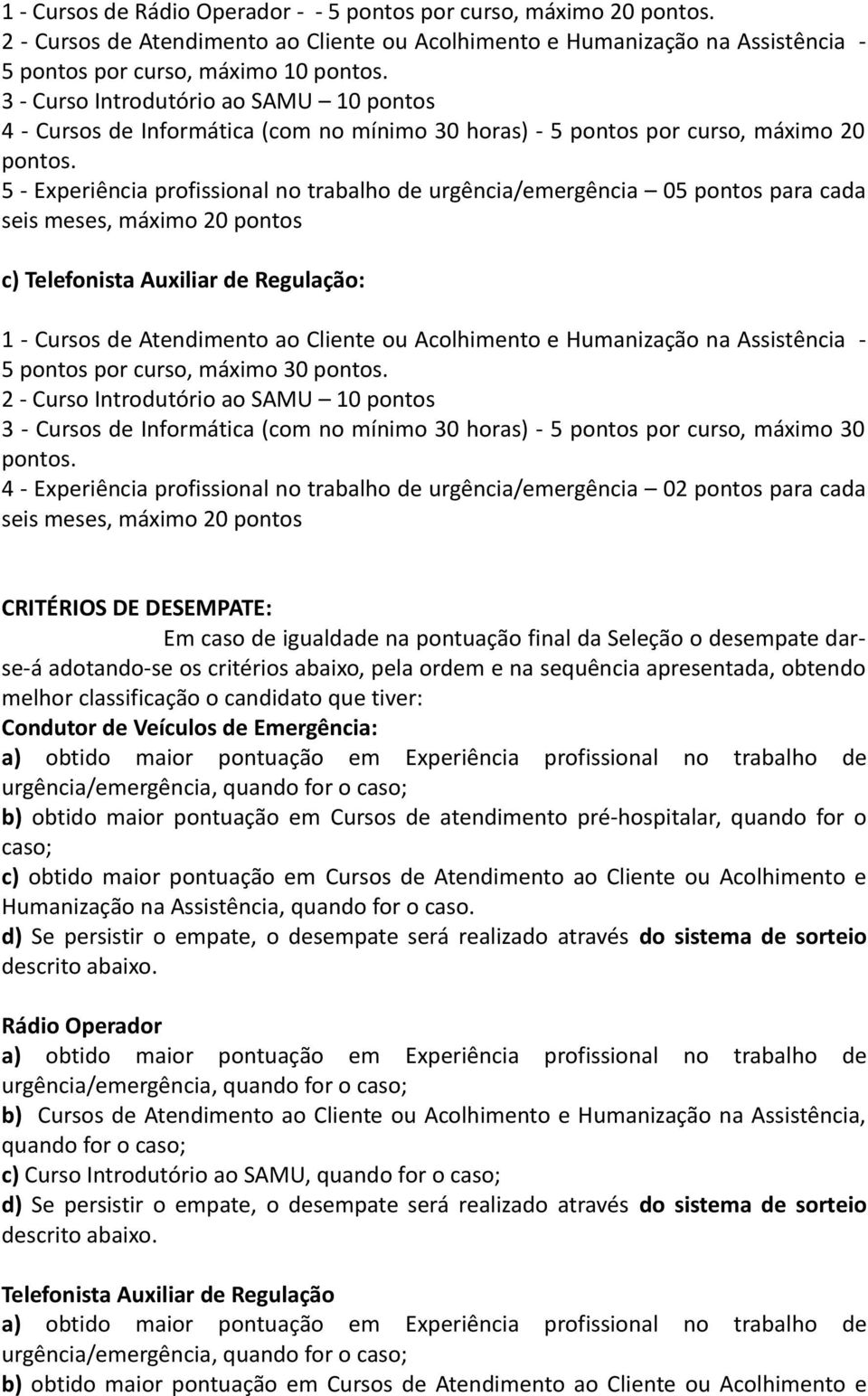 5 - Experiência profissional no trabalho de urgência/emergência 05 pontos para cada seis meses, máximo 20 pontos c) Telefonista Auxiliar de Regulação: 1 - Cursos de Atendimento ao Cliente ou