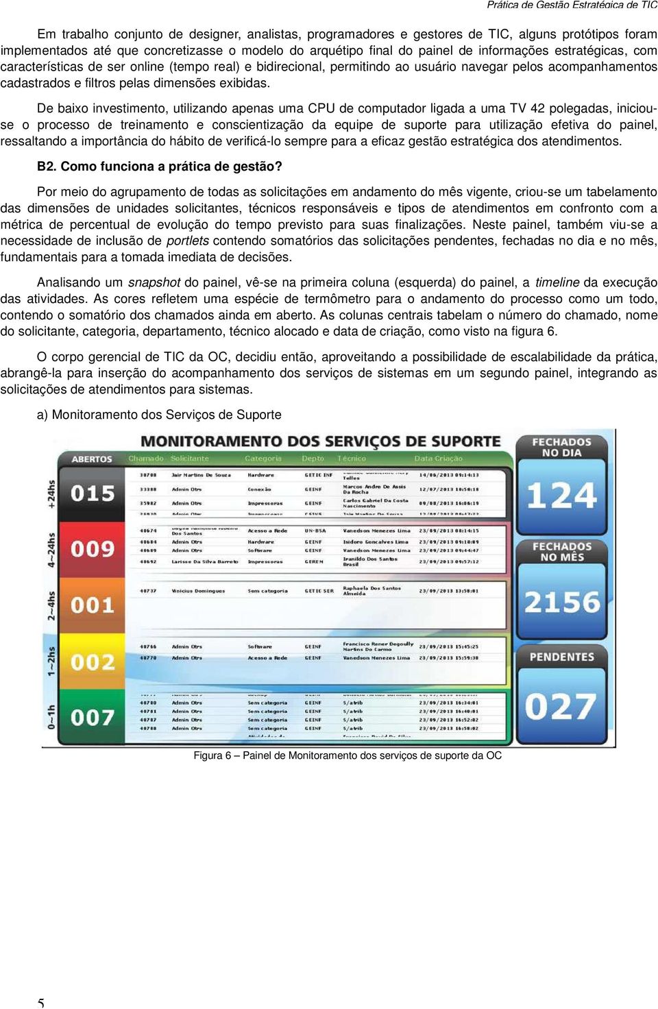 De baixo investimento, utilizando apenas uma CPU de computador ligada a uma TV 42 polegadas, iniciouse o processo de treinamento e conscientização da equipe de suporte para utilização efetiva do