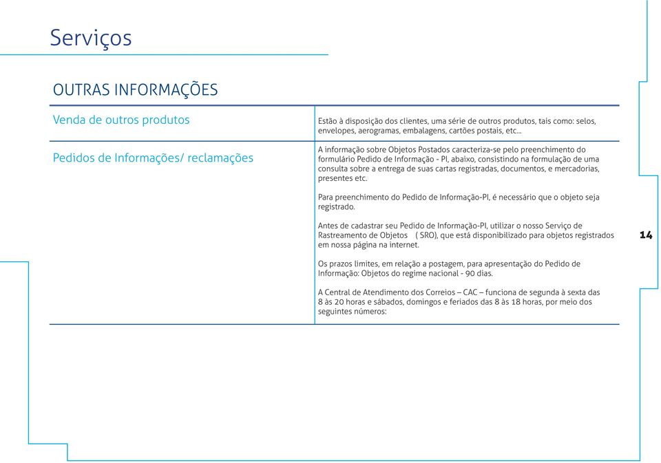 .. A informação sobre Objetos Postados caracteriza-se pelo preenchimento do formulário Pedido de Informação - PI, abaixo, consistindo na formulação de uma consulta sobre a entrega de suas cartas