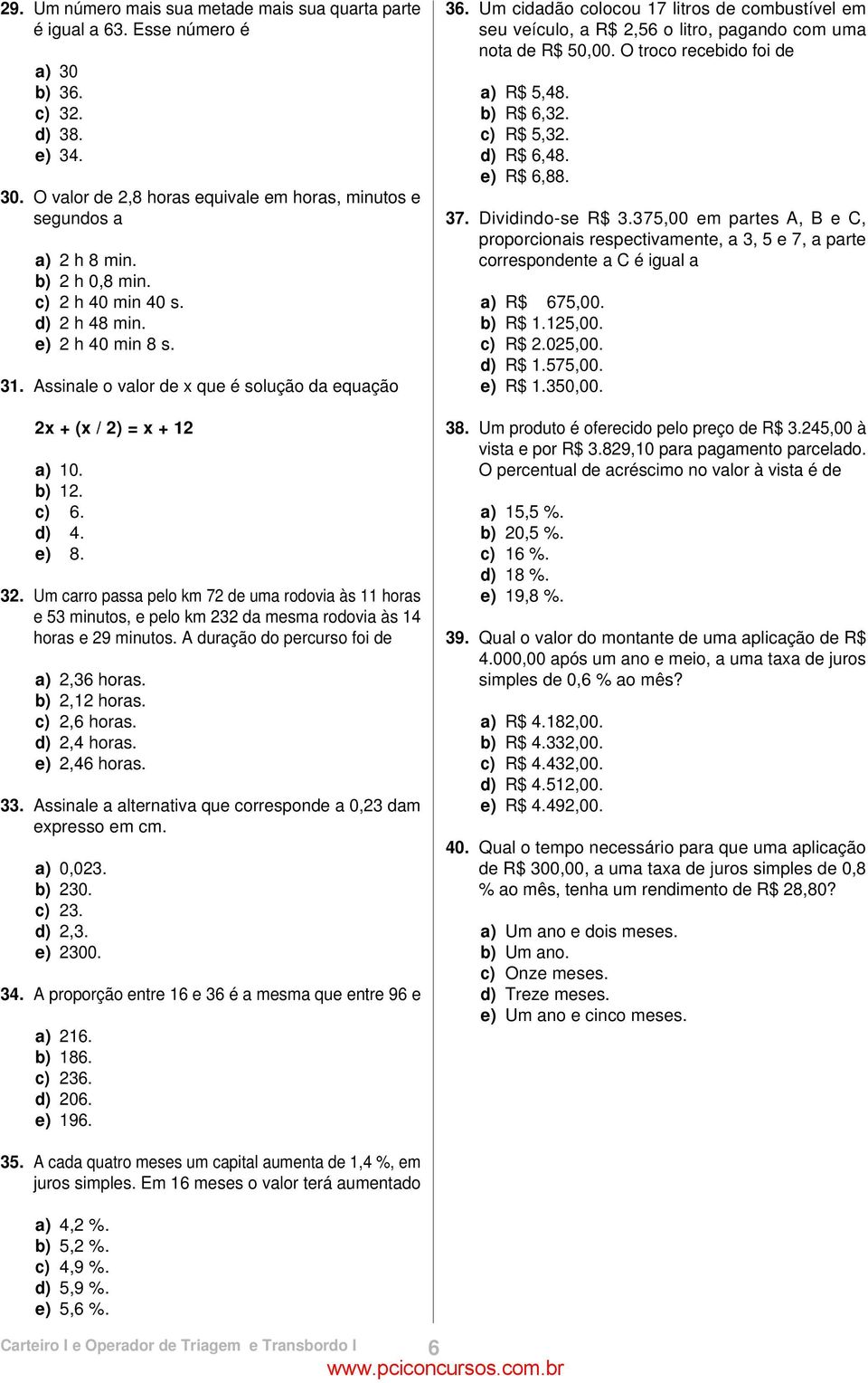 Um carro passa pelo km 72 de uma rodovia às 11 horas e 53 minutos, e pelo km 232 da mesma rodovia às 14 horas e 29 minutos. A duração do percurso foi de a) 2,36 horas. b) 2,12 horas. c) 2,6 horas.