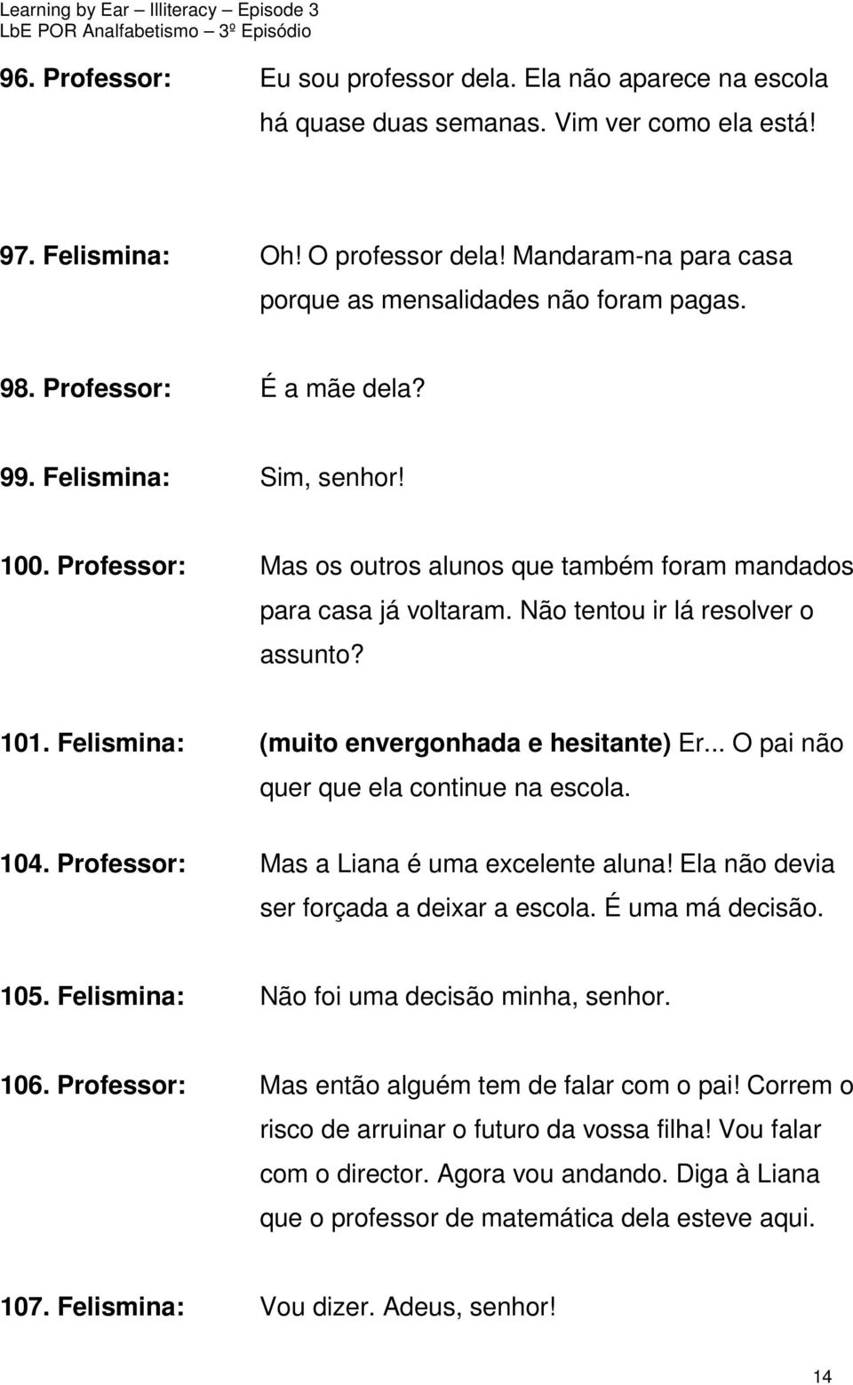 Professor: Mas os outros alunos que também foram mandados para casa já voltaram. Não tentou ir lá resolver o assunto? 101. Felismina: (muito envergonhada e hesitante) Er.