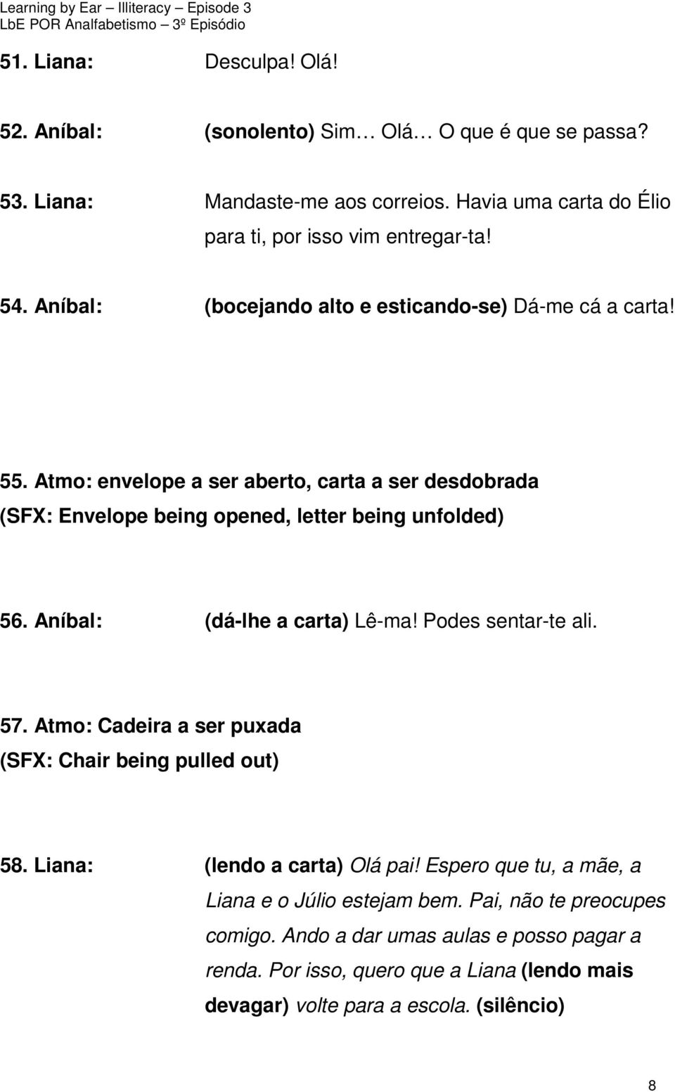 Aníbal: (dá-lhe a carta) Lê-ma! Podes sentar-te ali. 57. Atmo: Cadeira a ser puxada (SFX: Chair being pulled out) 58. Liana: (lendo a carta) Olá pai!