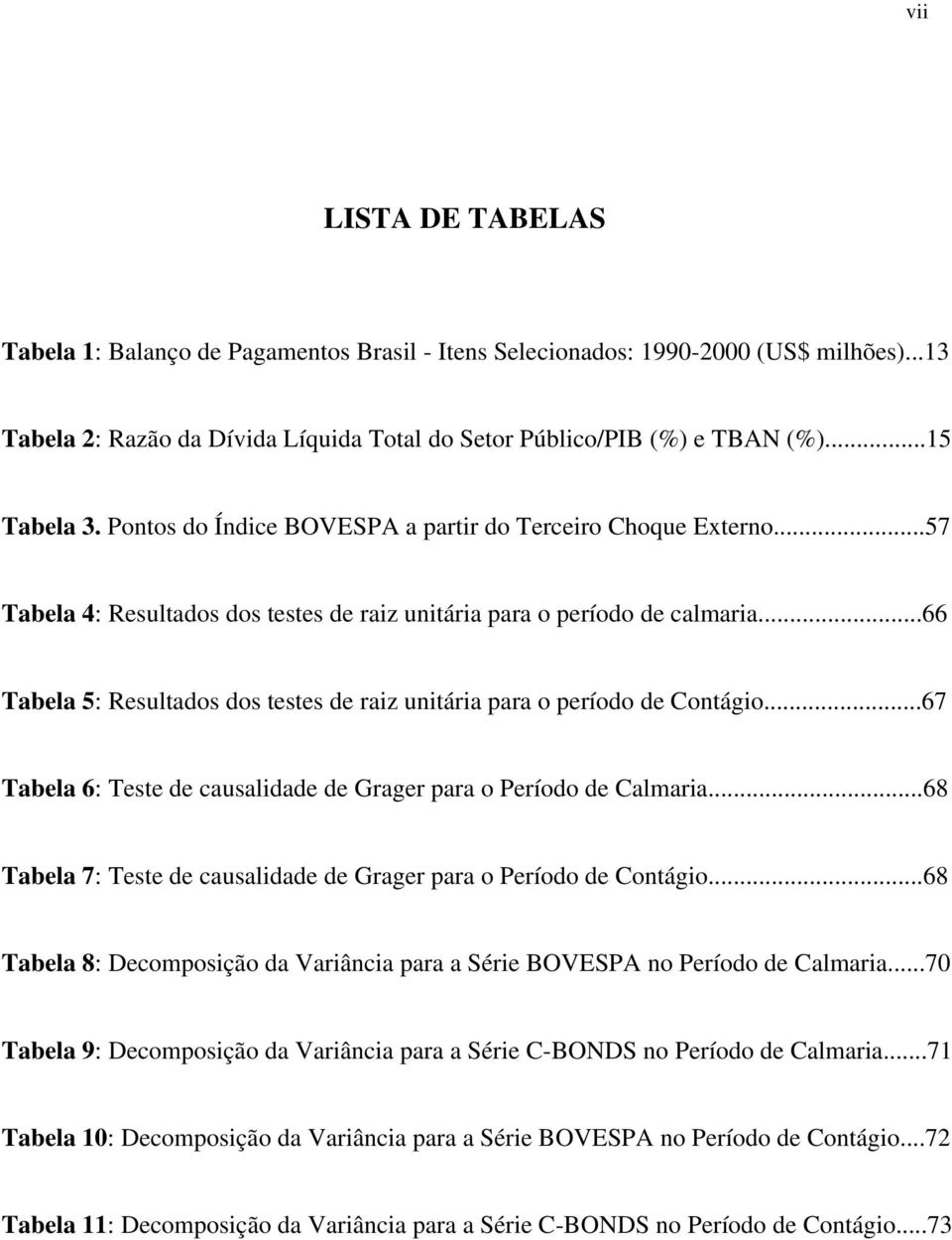 ..66 Tabela 5: Resultados dos testes de raiz unitária para o período de Contágio...67 Tabela 6: Teste de causalidade de Grager para o Período de Calmaria.