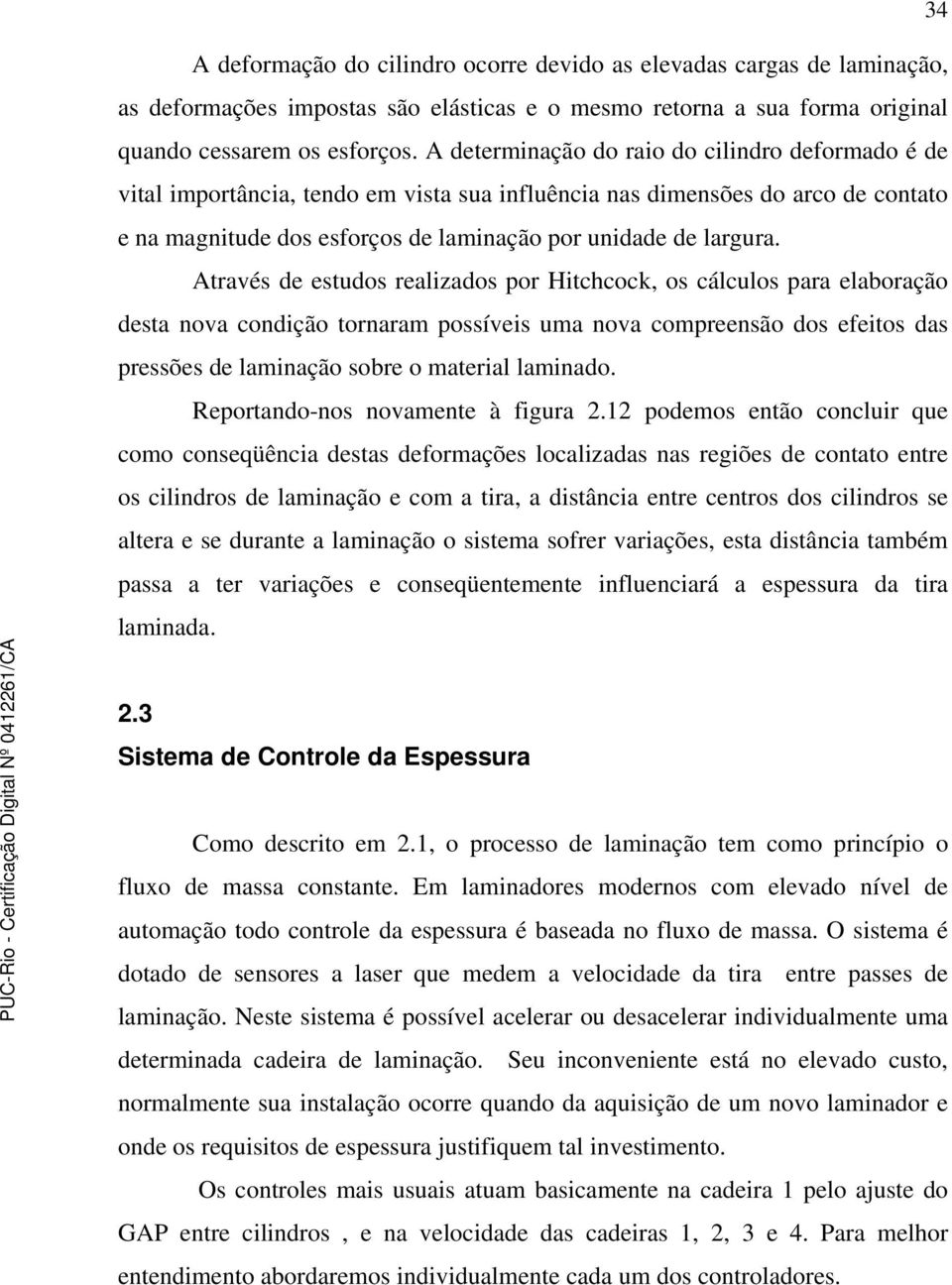 Através de estudos realizados por Hitchcock, os cálculos para elaboração desta nova condição tornaram possíveis uma nova compreensão dos efeitos das pressões de laminação sobre o material laminado.