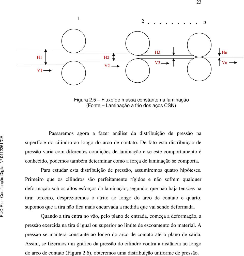 De fato esta distribuição de pressão varia com diferentes condições de laminação e se este comportamento é conhecido, podemos também determinar como a força de laminação se comporta.