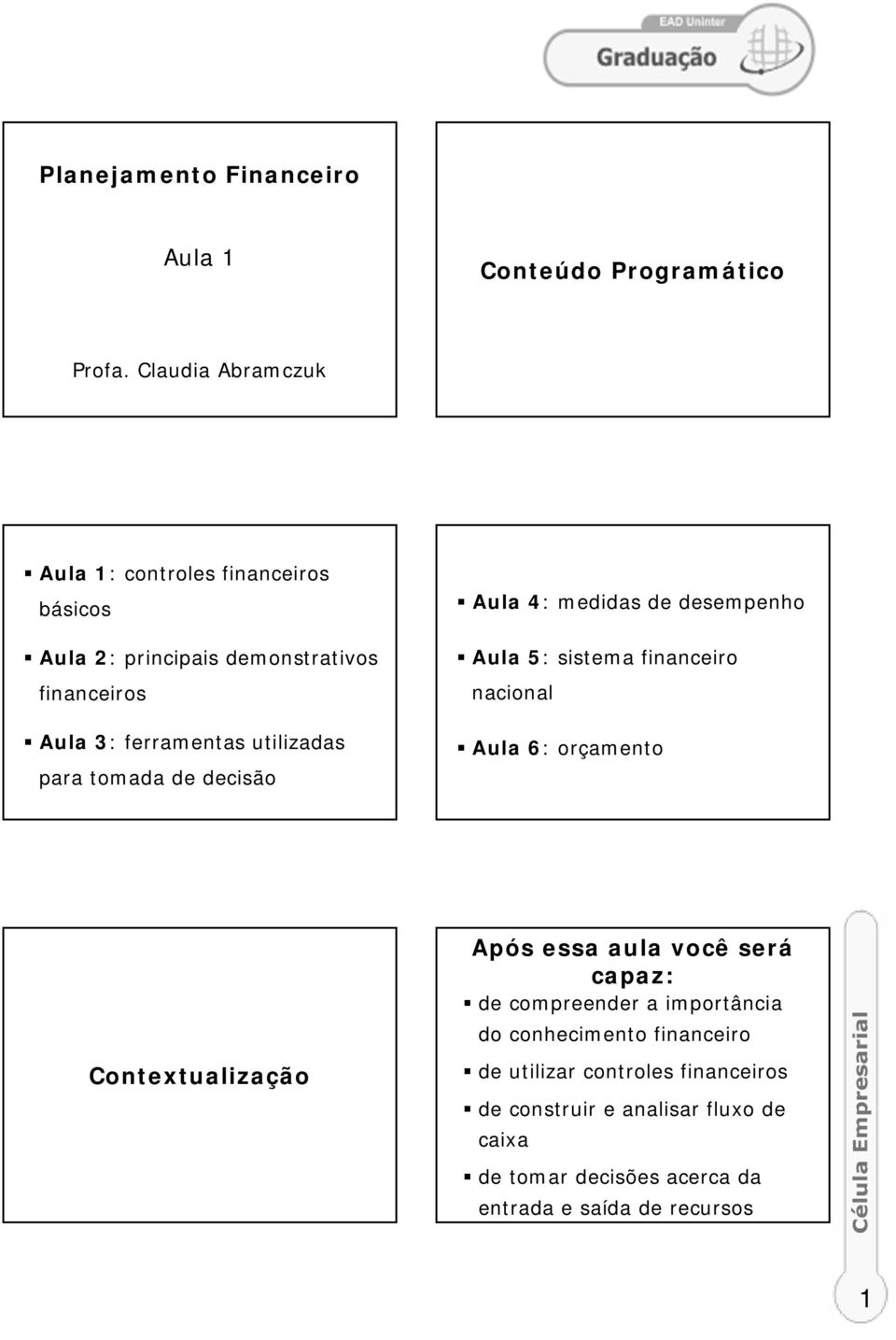 para tomada de decisão Aula 4: medidas de desempenho Aula 5: sistema financeiro nacional Aula 6: orçamento Após essa aula você será