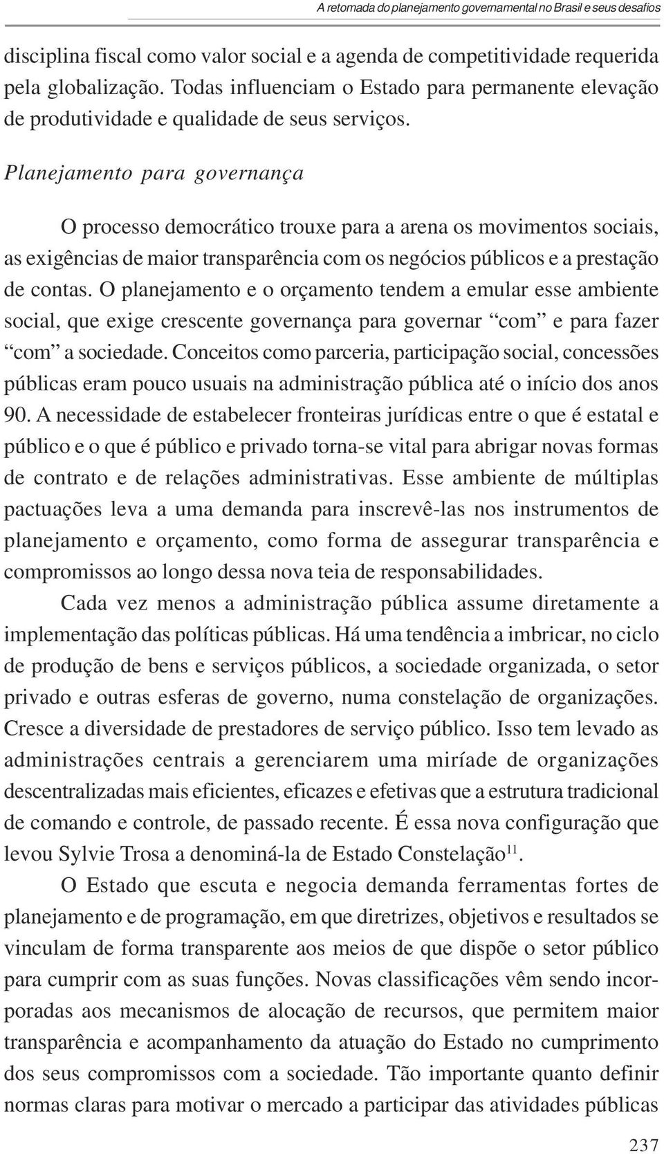 Planejamento para governança O processo democrático trouxe para a arena os movimentos sociais, as exigências de maior transparência com os negócios públicos e a prestação de contas.