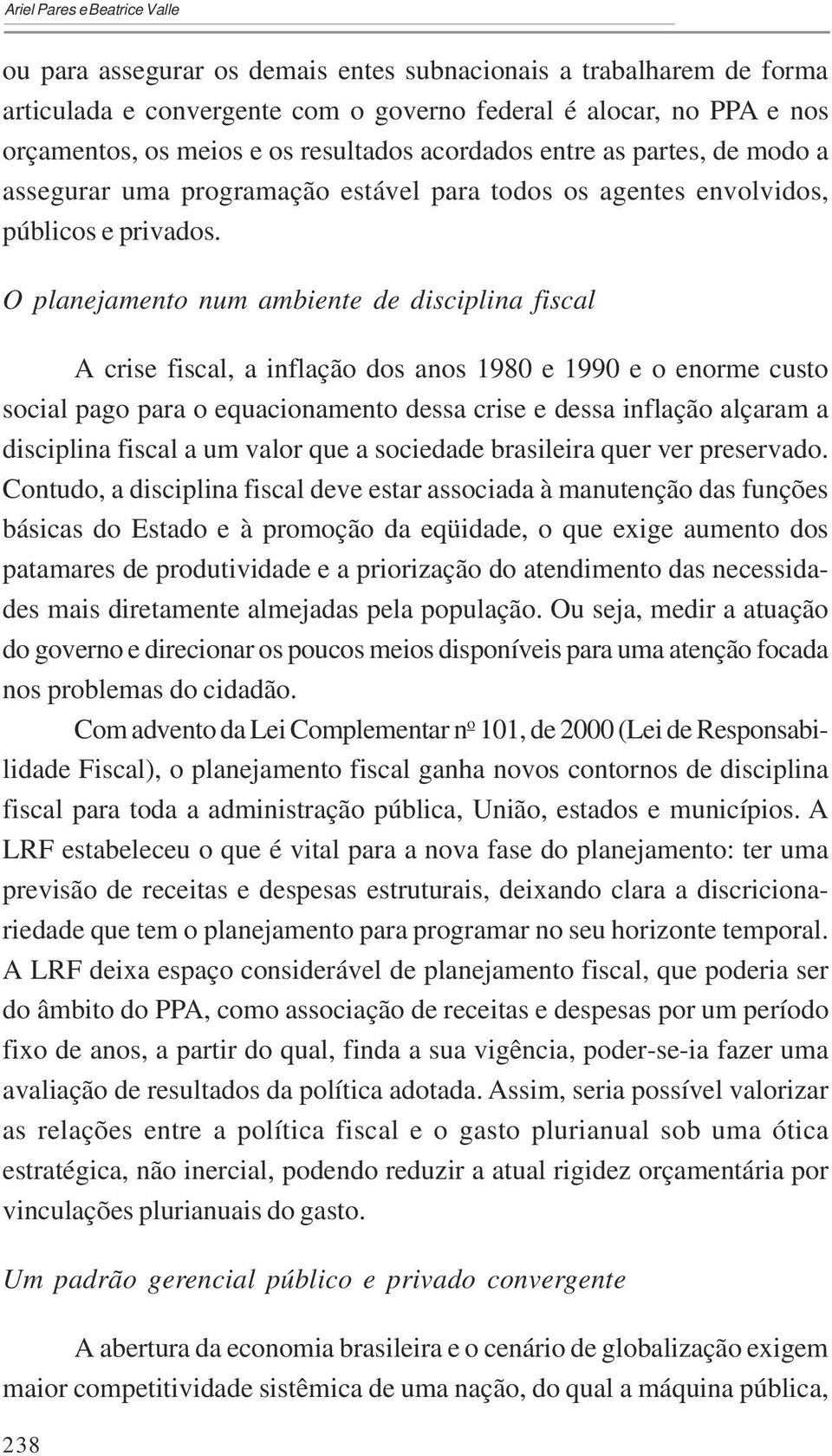 O planejamento num ambiente de disciplina fiscal A crise fiscal, a inflação dos anos 1980 e 1990 e o enorme custo social pago para o equacionamento dessa crise e dessa inflação alçaram a disciplina